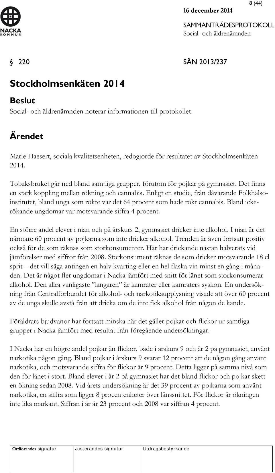Enligt en studie, från dåvarande Folkhälsoinstitutet, bland unga som rökte var det 64 procent som hade rökt cannabis. Bland ickerökande ungdomar var motsvarande siffra 4 procent.