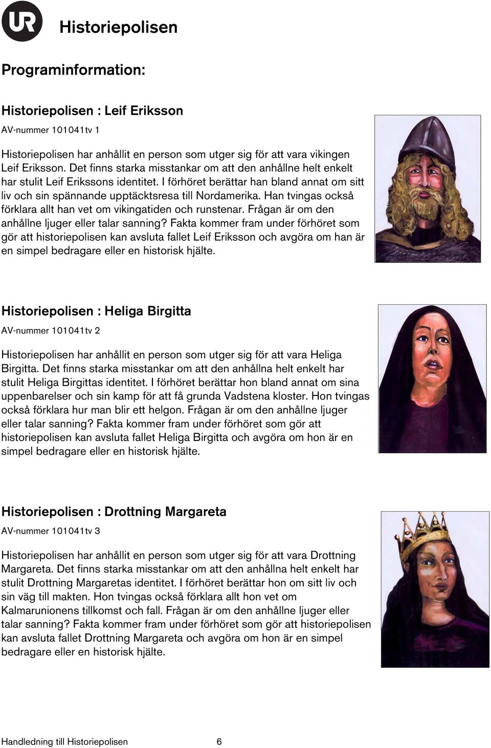 Han tvingas också förklara allt han vet om vikingatiden och runstenar. Frågan är om den anhållne ljuger eller talar sanning?