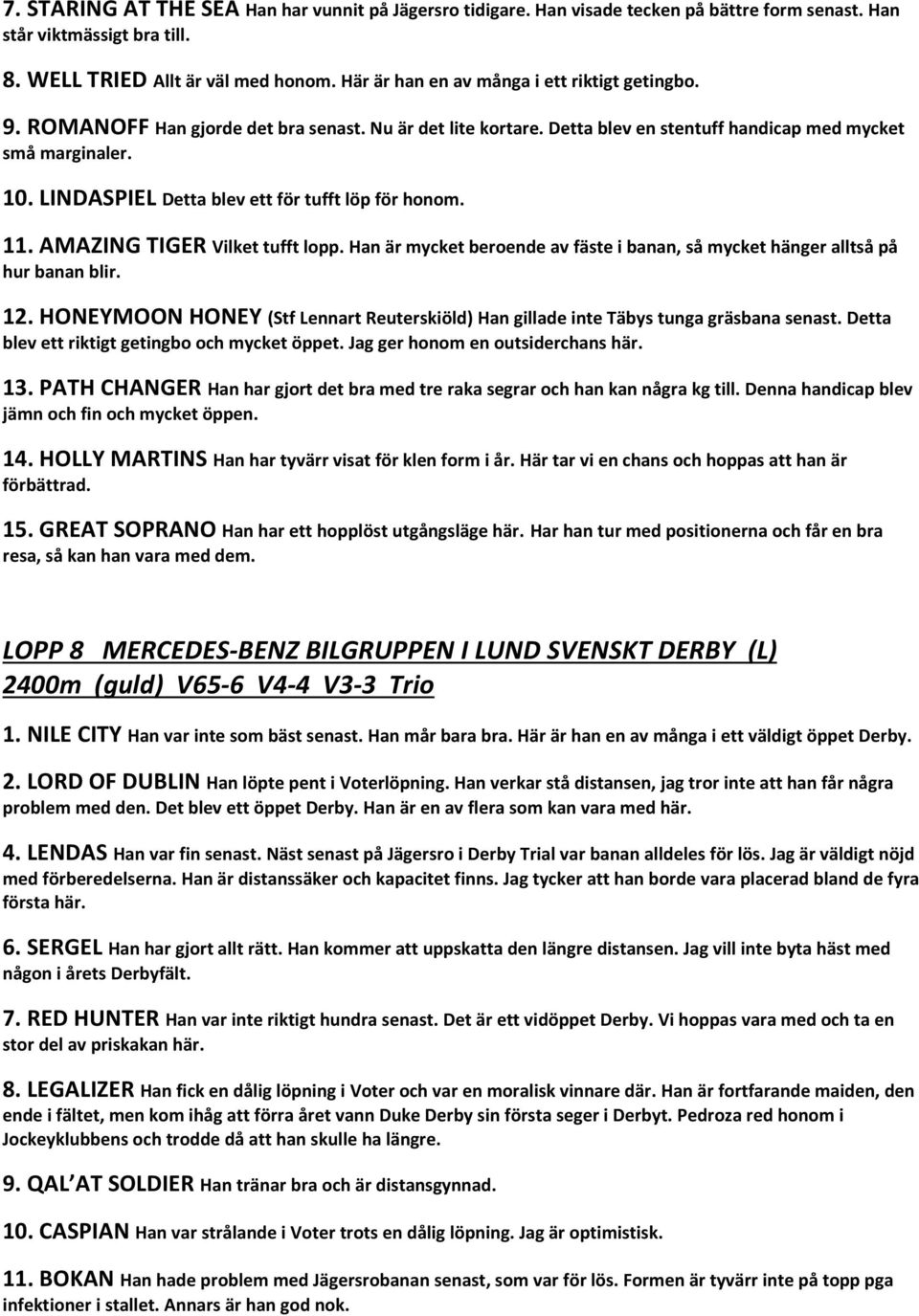 LINDASPIEL Detta blev ett för tufft löp för honom. 11. AMAZING TIGER Vilket tufft lopp. Han är mycket beroende av fäste i banan, så mycket hänger alltså på hur banan blir. 12.