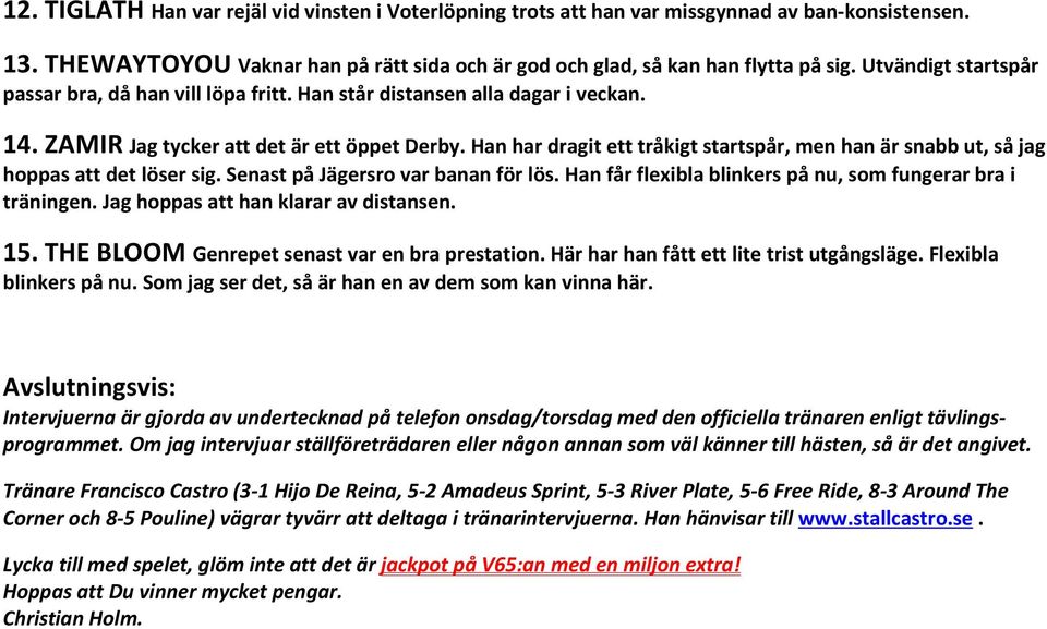 Han har dragit ett tråkigt startspår, men han är snabb ut, så jag hoppas att det löser sig. Senast på Jägersro var banan för lös. Han får flexibla blinkers på nu, som fungerar bra i träningen.