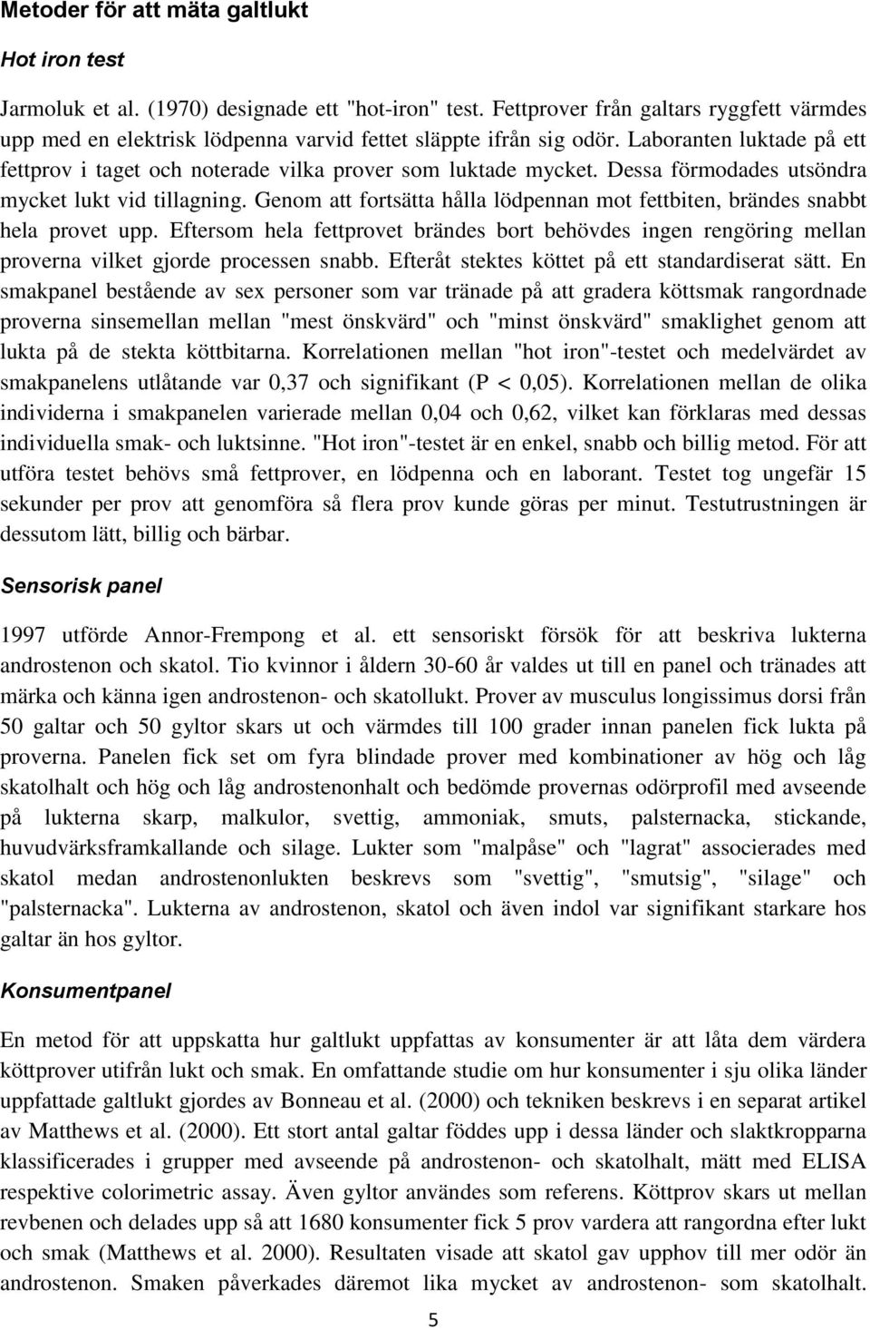 Dessa förmodades utsöndra mycket lukt vid tillagning. Genom att fortsätta hålla lödpennan mot fettbiten, brändes snabbt hela provet upp.