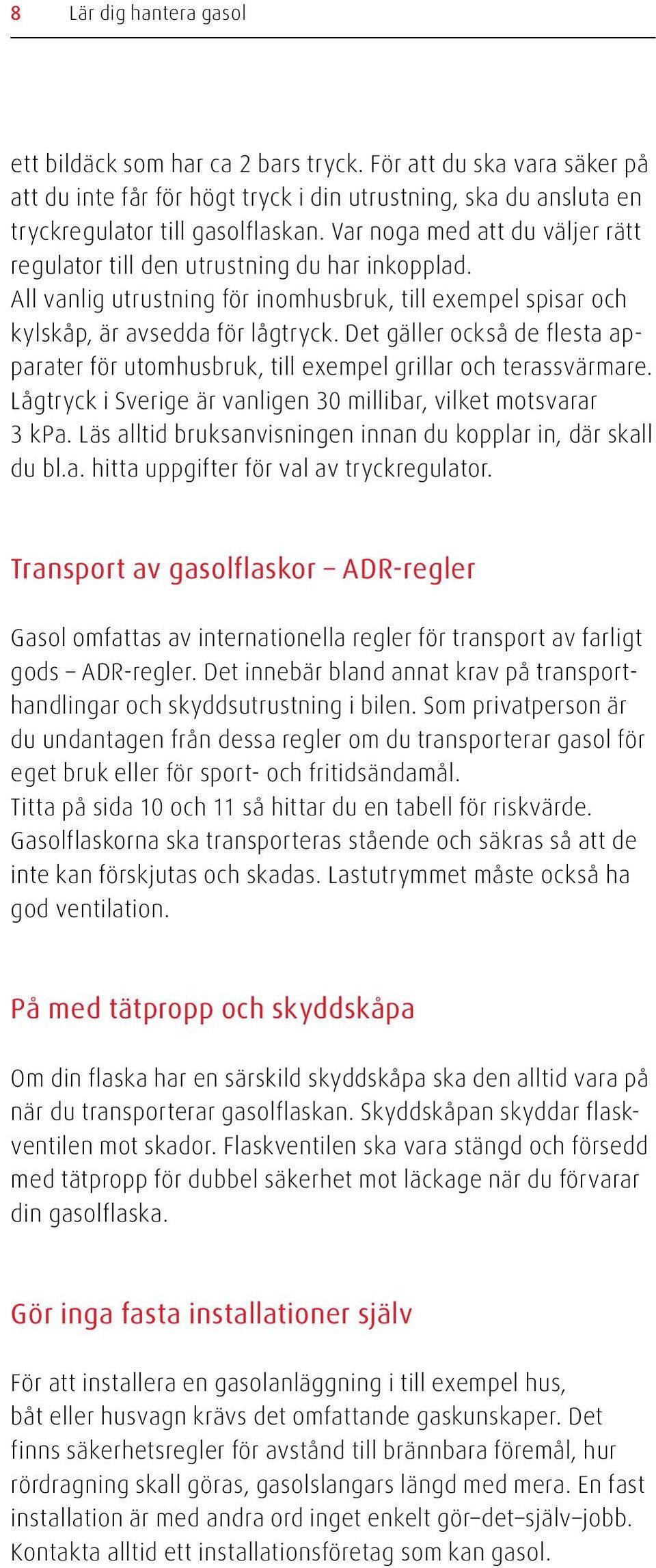 Det gäller också de flesta apparater för utomhusbruk, till exempel grillar och terassvärmare. Lågtryck i Sverige är vanligen 30 millibar, vilket motsvarar 3 kpa.