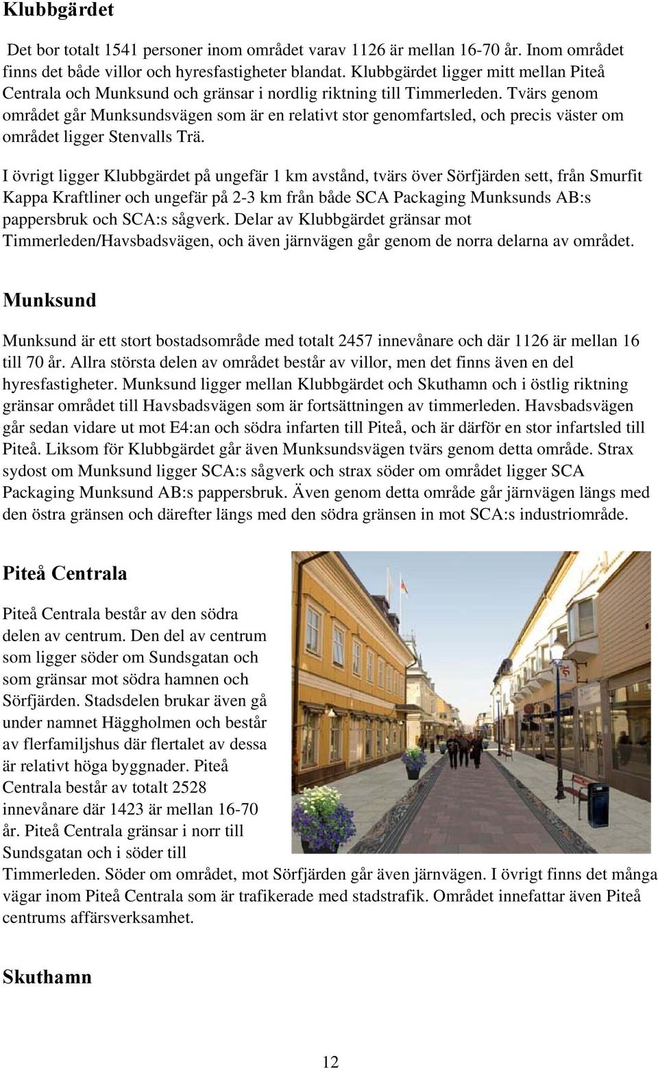 Tvärs genom området går Munksundsvägen som är en relativt stor genomfartsled, och precis väster om området ligger Stenvalls Trä.