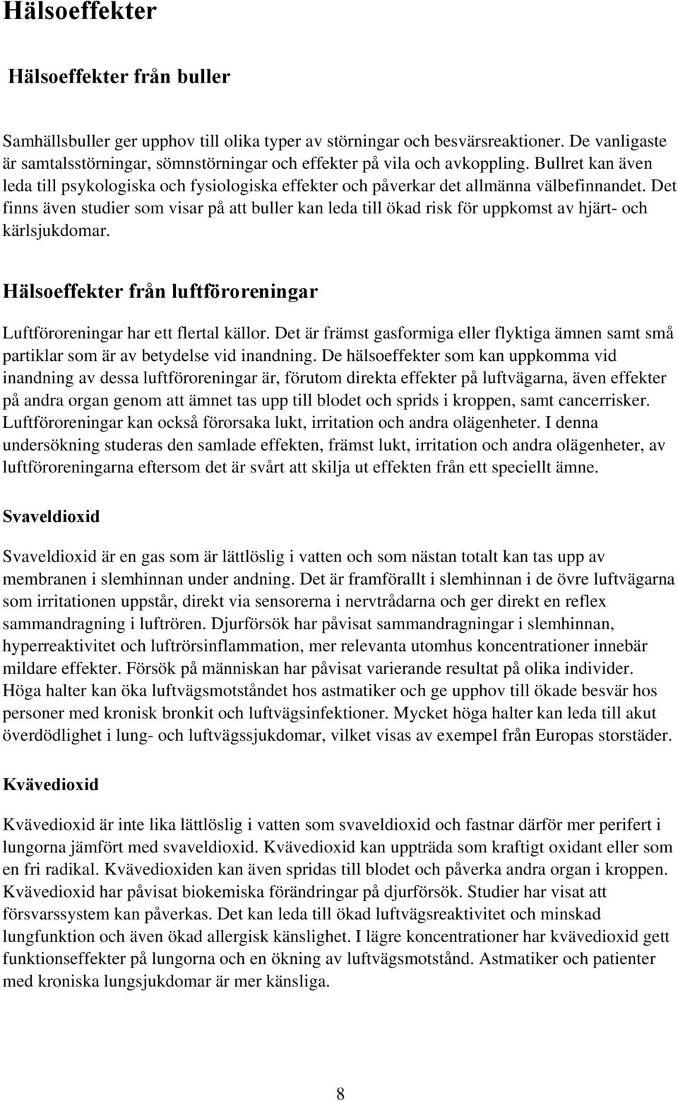 Det finns även studier som visar på att buller kan leda till ökad risk för uppkomst av hjärt- och kärlsjukdomar. Hälsoeffekter från luftföroreningar Luftföroreningar har ett flertal källor.