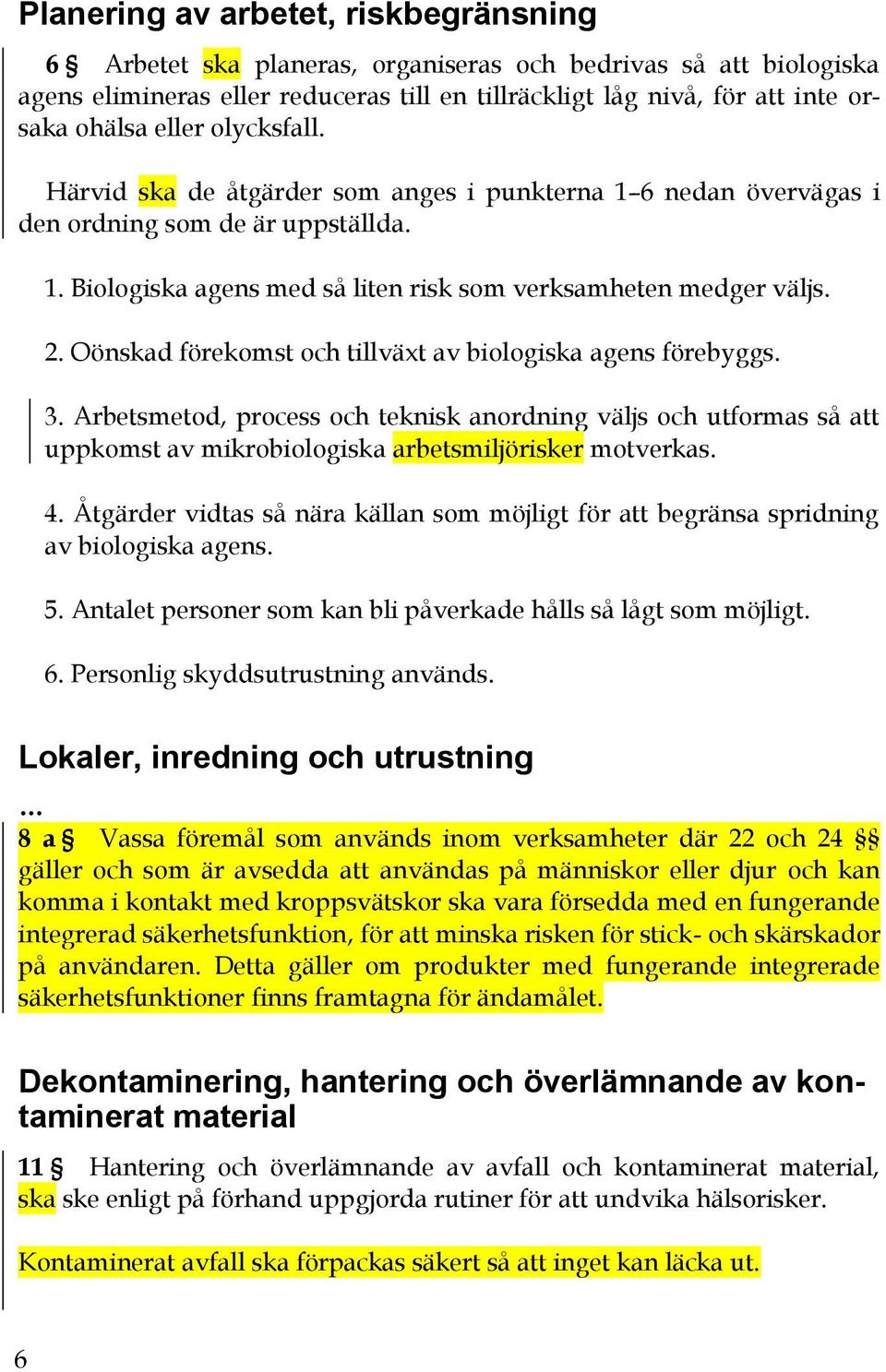 Oönskad förekomst och tillväxt av biologiska agens förebyggs. 3. Arbetsmetod, process och teknisk anordning väljs och utformas så att uppkomst av mikrobiologiska arbetsmiljörisker motverkas. 4.