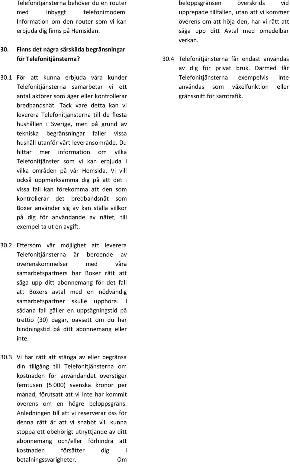 Tack vare detta kan vi leverera Telefonitjänsterna till de flesta hushållen i Sverige, men på grund av tekniska begränsningar faller vissa hushåll utanför vårt leveransområde.