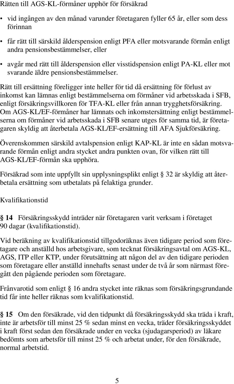 Rätt till ersättning föreligger inte heller för tid då ersättning för förlust av inkomst kan lämnas enligt bestämmelserna om förmåner vid arbetsskada i SFB, enligt försäkringsvillkoren för TFA-KL