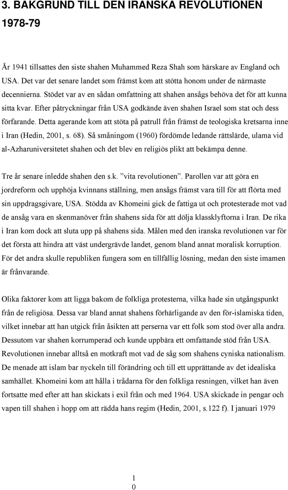 Efter påtryckningar från USA godkände även shahen Israel som stat och dess förfarande. Detta agerande kom att stöta på patrull från främst de teologiska kretsarna inne i Iran (Hedin, 2001, s. 68).