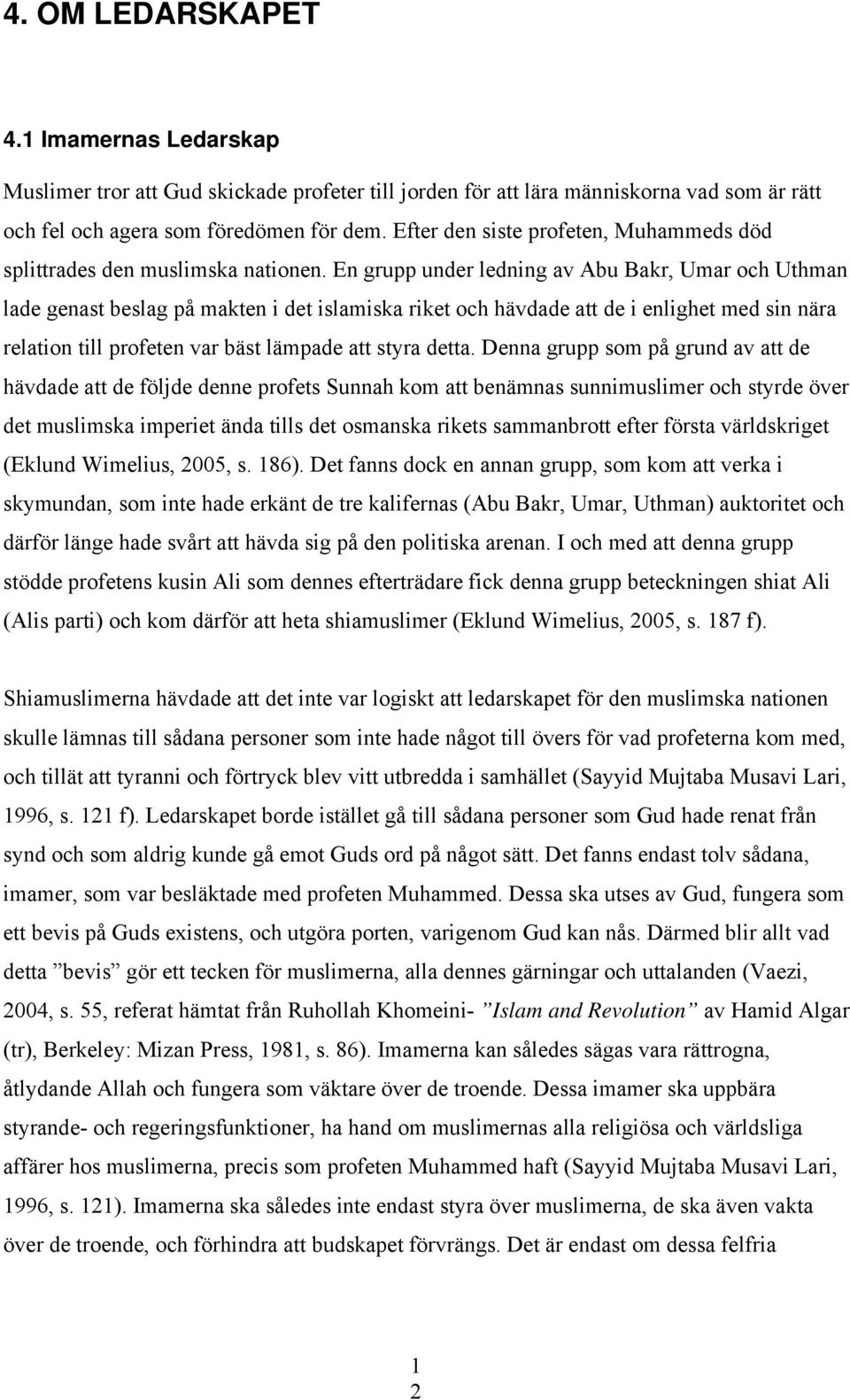 En grupp under ledning av Abu Bakr, Umar och Uthman lade genast beslag på makten i det islamiska riket och hävdade att de i enlighet med sin nära relation till profeten var bäst lämpade att styra