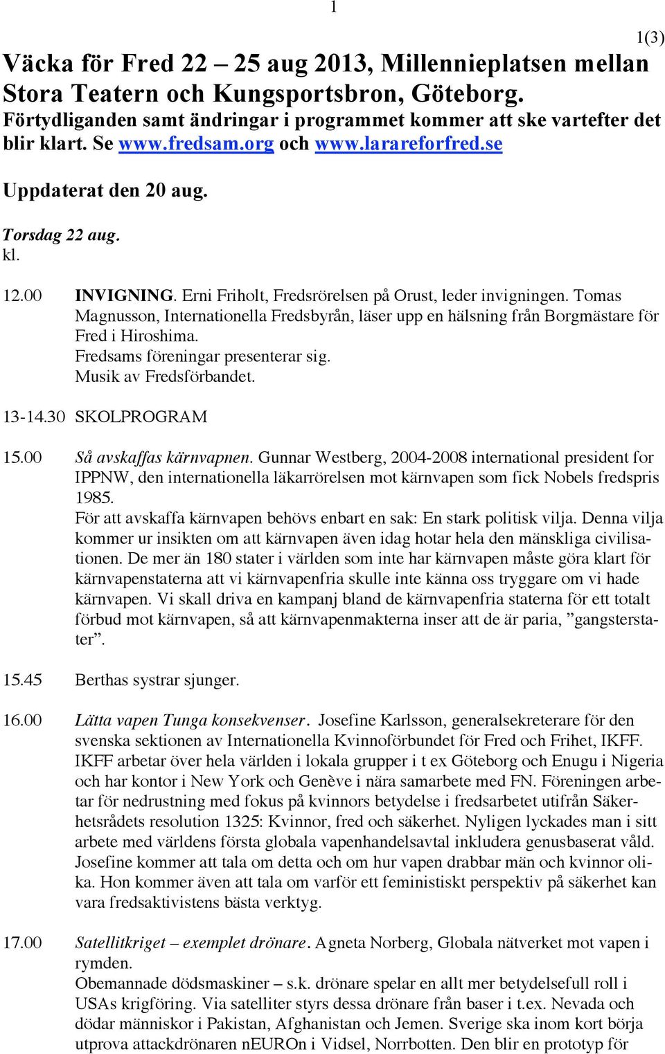 Tomas Magnusson, Internationella Fredsbyrån, läser upp en hälsning från Borgmästare för Fred i Hiroshima. Fredsams föreningar presenterar sig. Musik av Fredsförbandet. 13-14.30 SKOLPROGRAM 15.