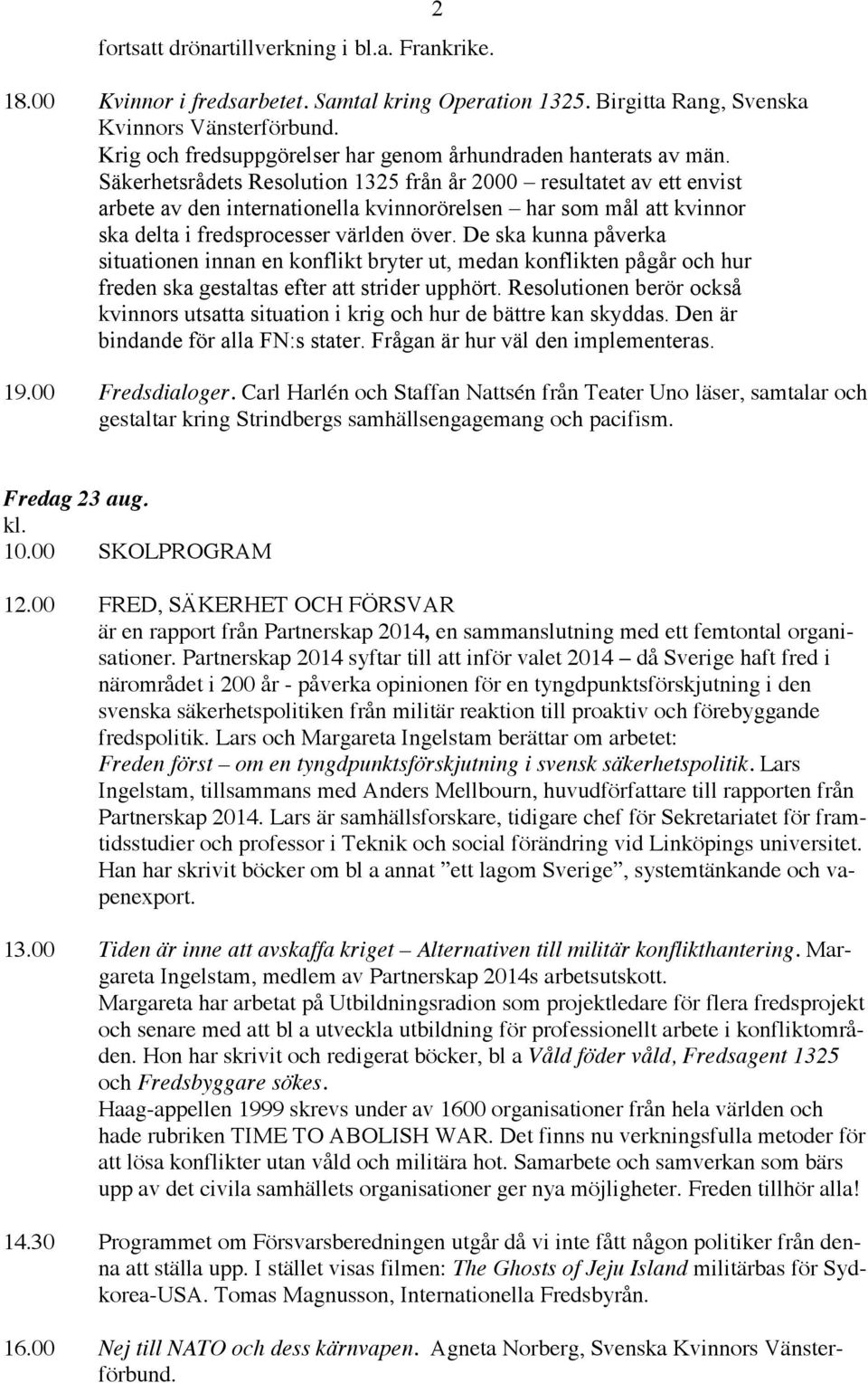 Säkerhetsrådets Resolution 1325 från år 2000 resultatet av ett envist arbete av den internationella kvinnorörelsen har som mål att kvinnor ska delta i fredsprocesser världen över.