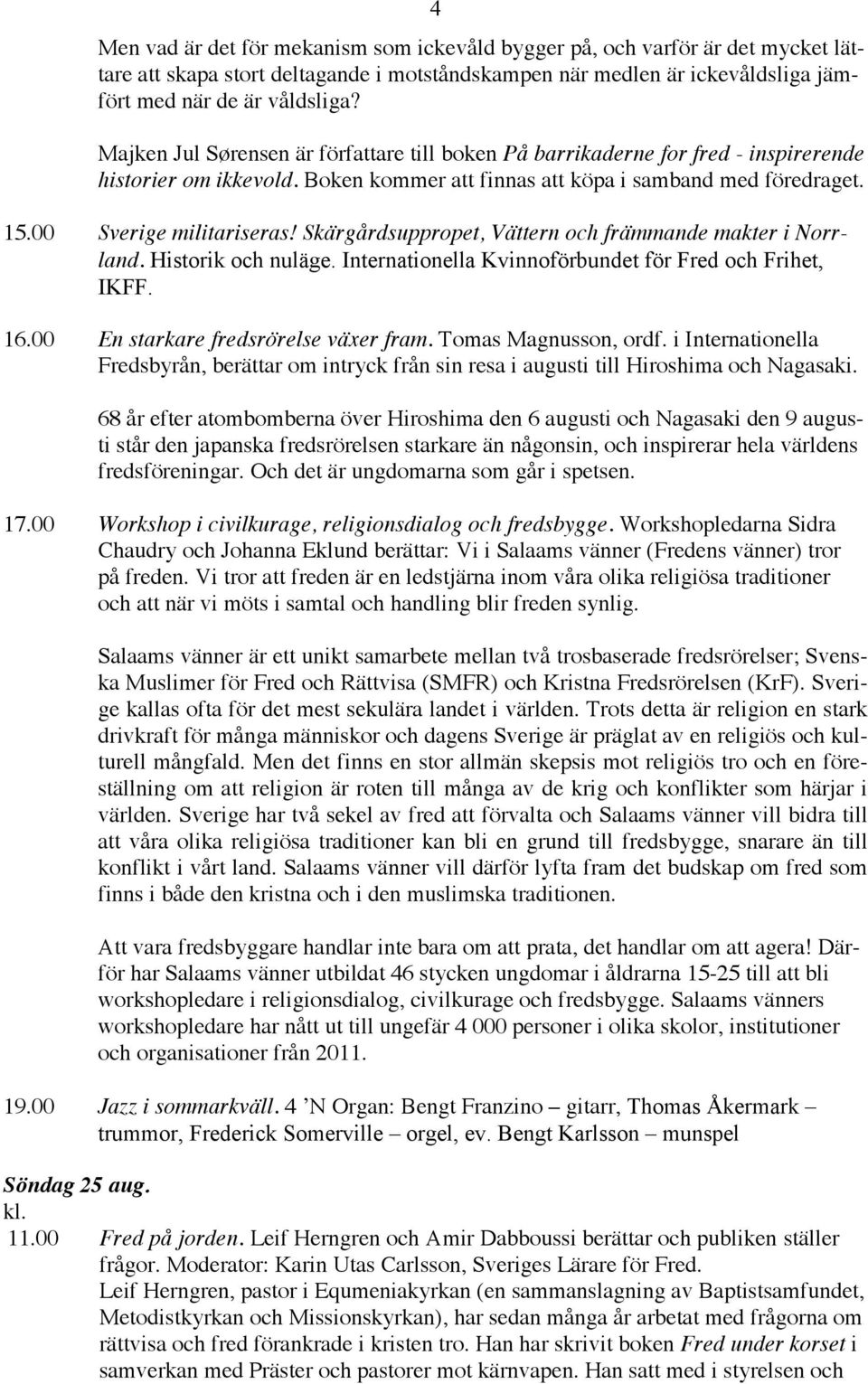 Skärgårdsuppropet, Vättern och främmande makter i Norrland. Historik och nuläge. Internationella Kvinnoförbundet för Fred och Frihet, IKFF. 16.00 En starkare fredsrörelse växer fram.