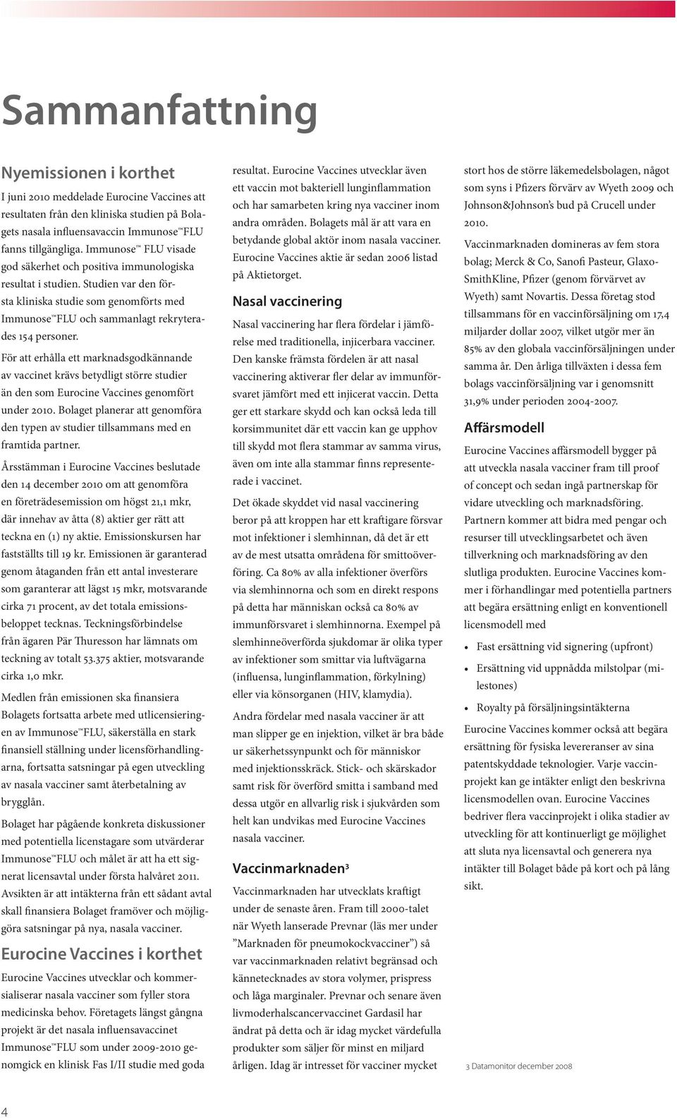 För att erhålla ett marknadsgodkännande av vaccinet krävs betydligt större studier än den som Eurocine Vaccines genomfört under 2010.