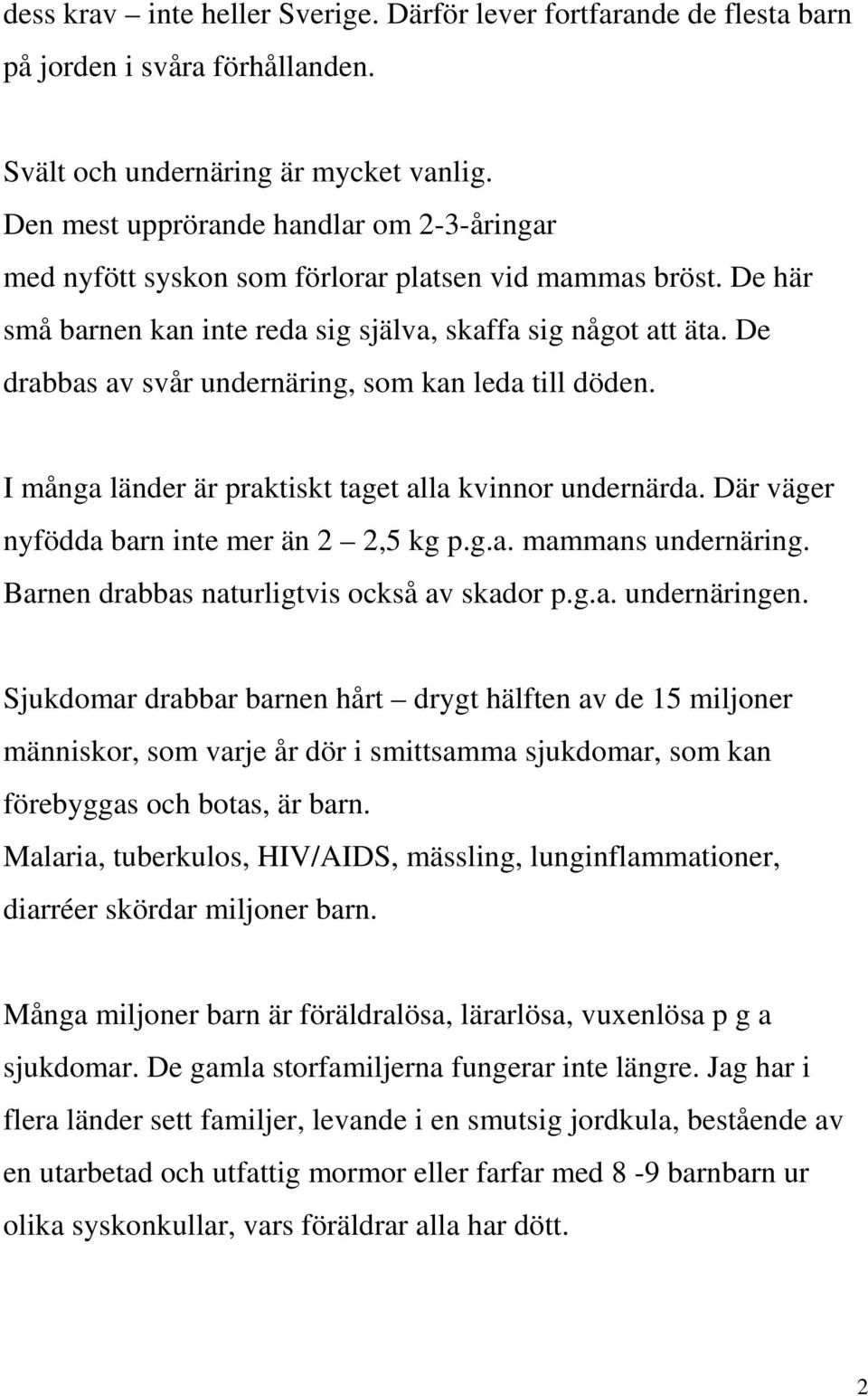 De drabbas av svår undernäring, som kan leda till döden. I många länder är praktiskt taget alla kvinnor undernärda. Där väger nyfödda barn inte mer än 2 2,5 kg p.g.a. mammans undernäring.