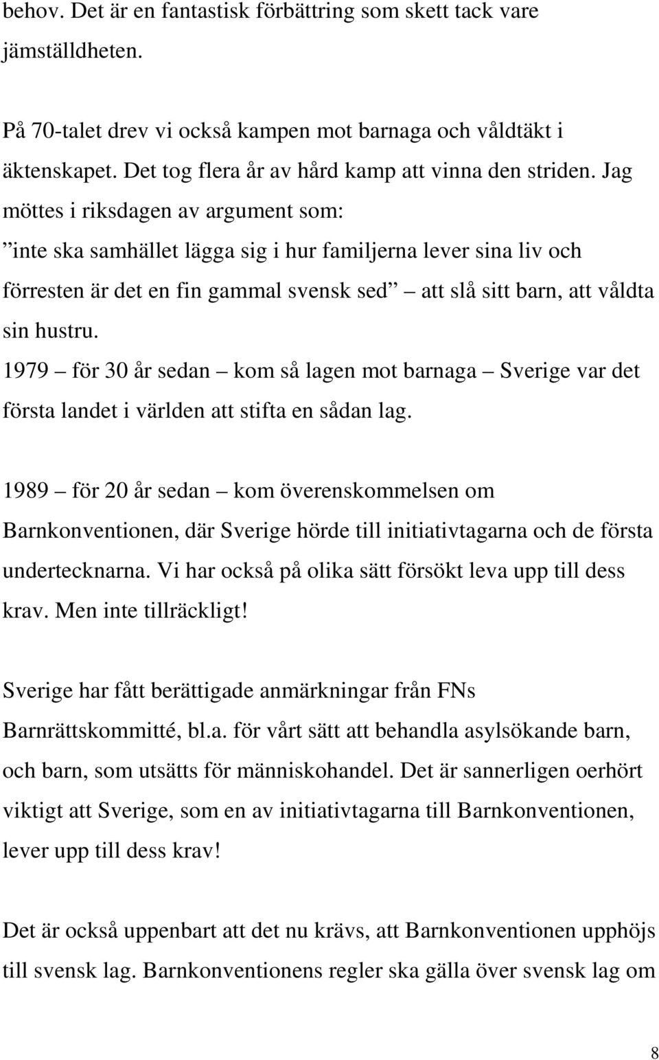Jag möttes i riksdagen av argument som: inte ska samhället lägga sig i hur familjerna lever sina liv och förresten är det en fin gammal svensk sed att slå sitt barn, att våldta sin hustru.