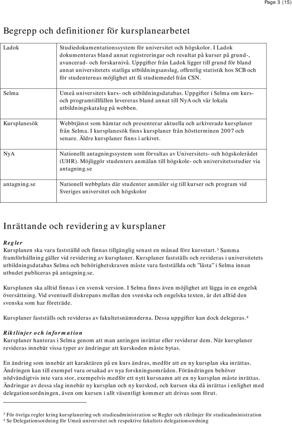 Uppgifter från Ladok ligger till grund för bland annat universitetets statliga utbildningsanslag, offentlig statistik hos SCB och för studenternas möjlighet att få studiemedel från CSN.