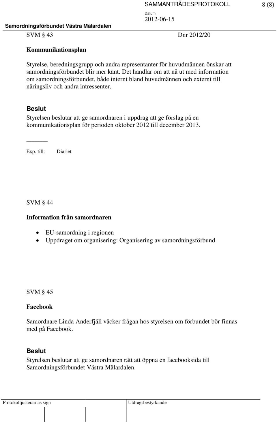 Styrelsen beslutar att ge samordnaren i uppdrag att ge förslag på en kommunikationsplan för perioden oktober 2012 till december 2013.