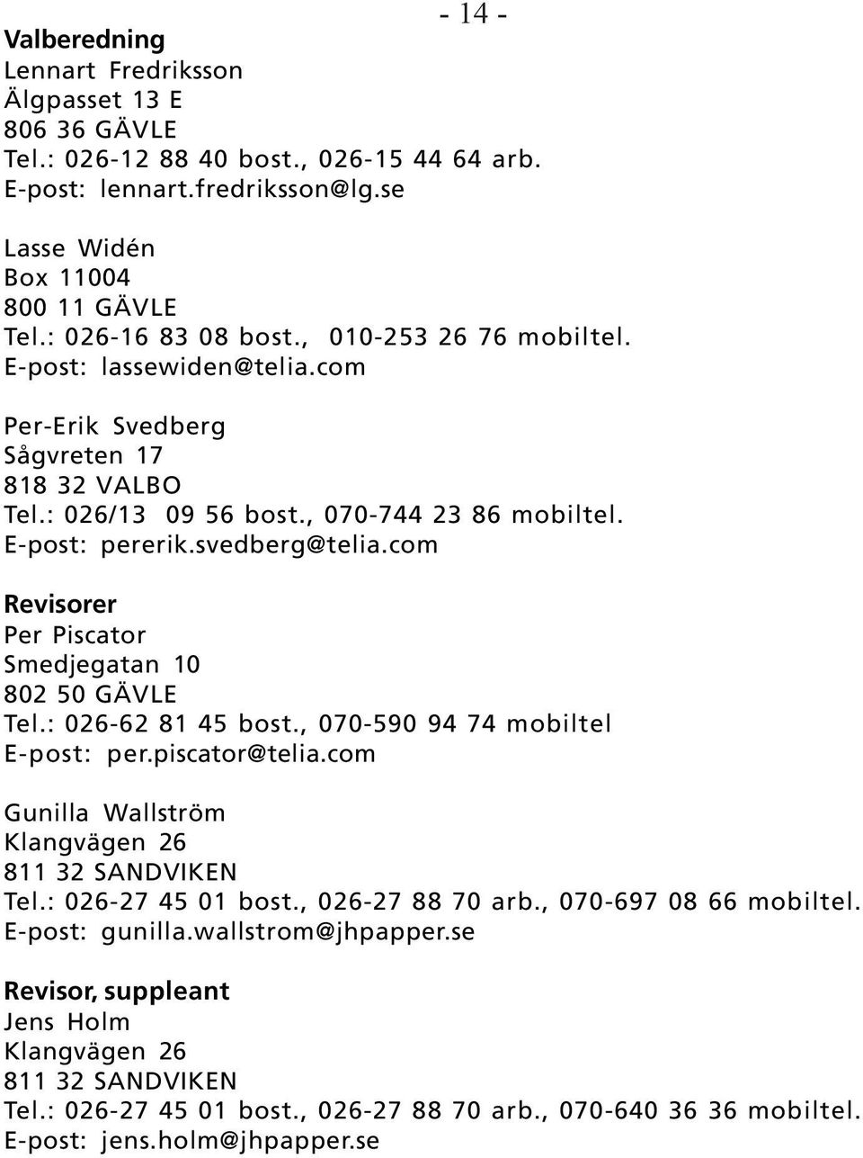 com Revisorer Per Piscator Smedjegatan 10 802 50 GÄVLE Tel.: 026-62 81 45 bost., 070-590 94 74 mobiltel E-post: per.piscator@telia.com Gunilla Wallström Klangvägen 26 811 32 SANDVIKEN Tel.