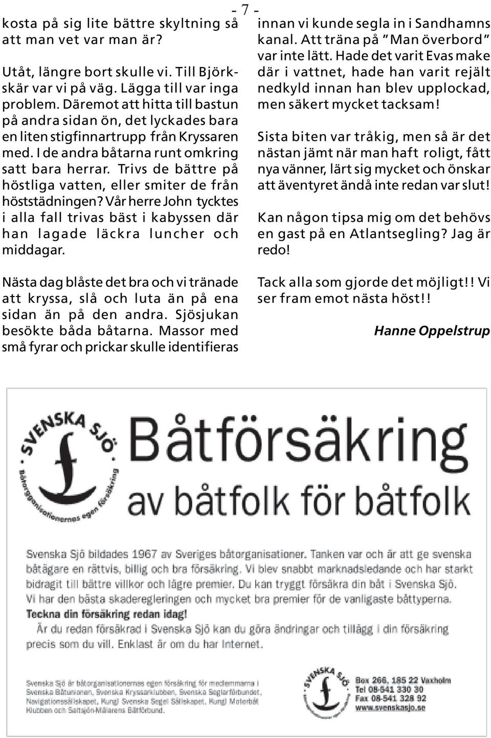 Trivs de bättre på höstliga vatten, eller smiter de från höststädningen? Vår herre John tycktes i alla fall trivas bäst i kabyssen där han lagade läckra luncher och middagar.