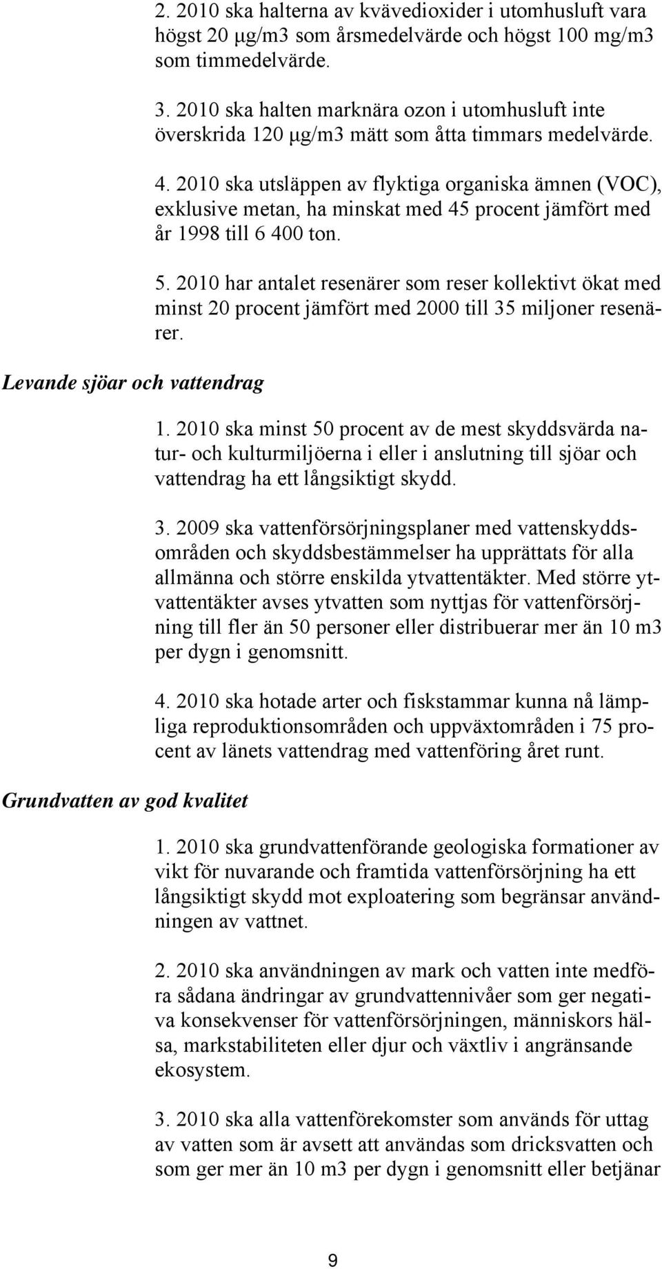 2010 ska utsläppen av flyktiga organiska ämnen (VOC), exklusive metan, ha minskat med 45 procent jämfört med år 1998 till 6 400 ton. 5.