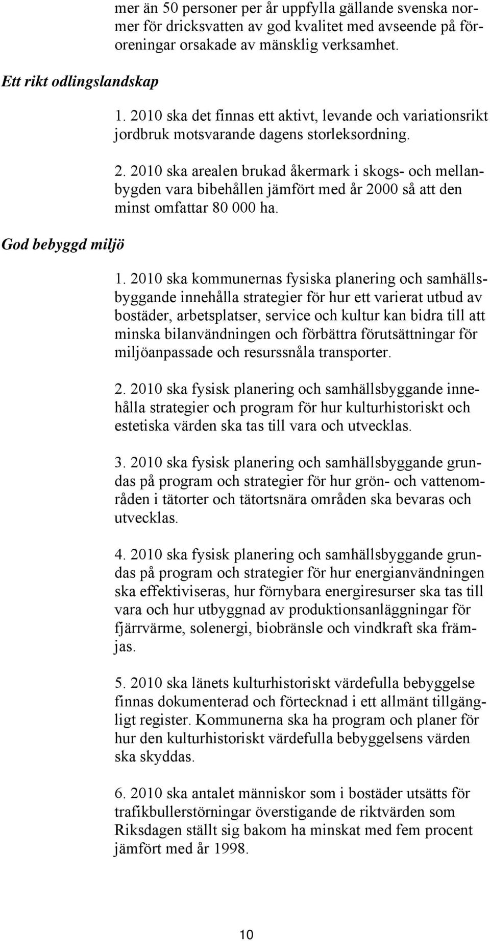 2010 ska arealen brukad åkermark i skogs- och mellanbygden vara bibehållen jämfört med år 2000 så att den minst omfattar 80 000 ha. 1.