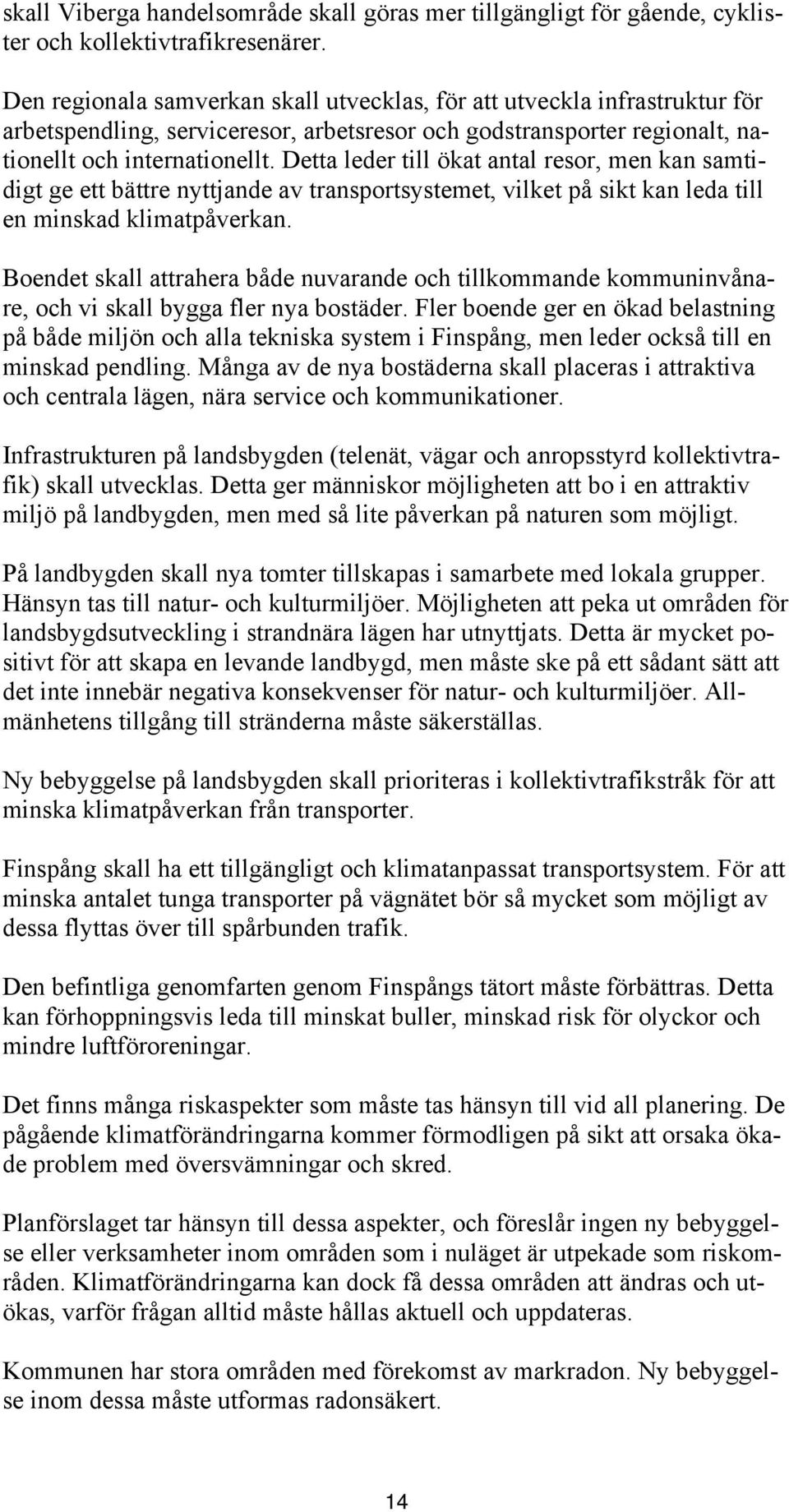 Detta leder till ökat antal resor, men kan samtidigt ge ett bättre nyttjande av transportsystemet, vilket på sikt kan leda till en minskad klimatpåverkan.
