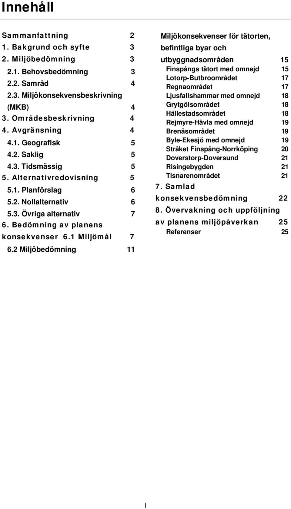 2 Miljöbedömning 11 Miljökonsekvenser för tätorten, befintliga byar och utbyggnadsområden 15 Finspångs tätort med omnejd 15 Lotorp-Butbroområdet 17 Regnaområdet 17 Ljusfallshammar med omnejd 18