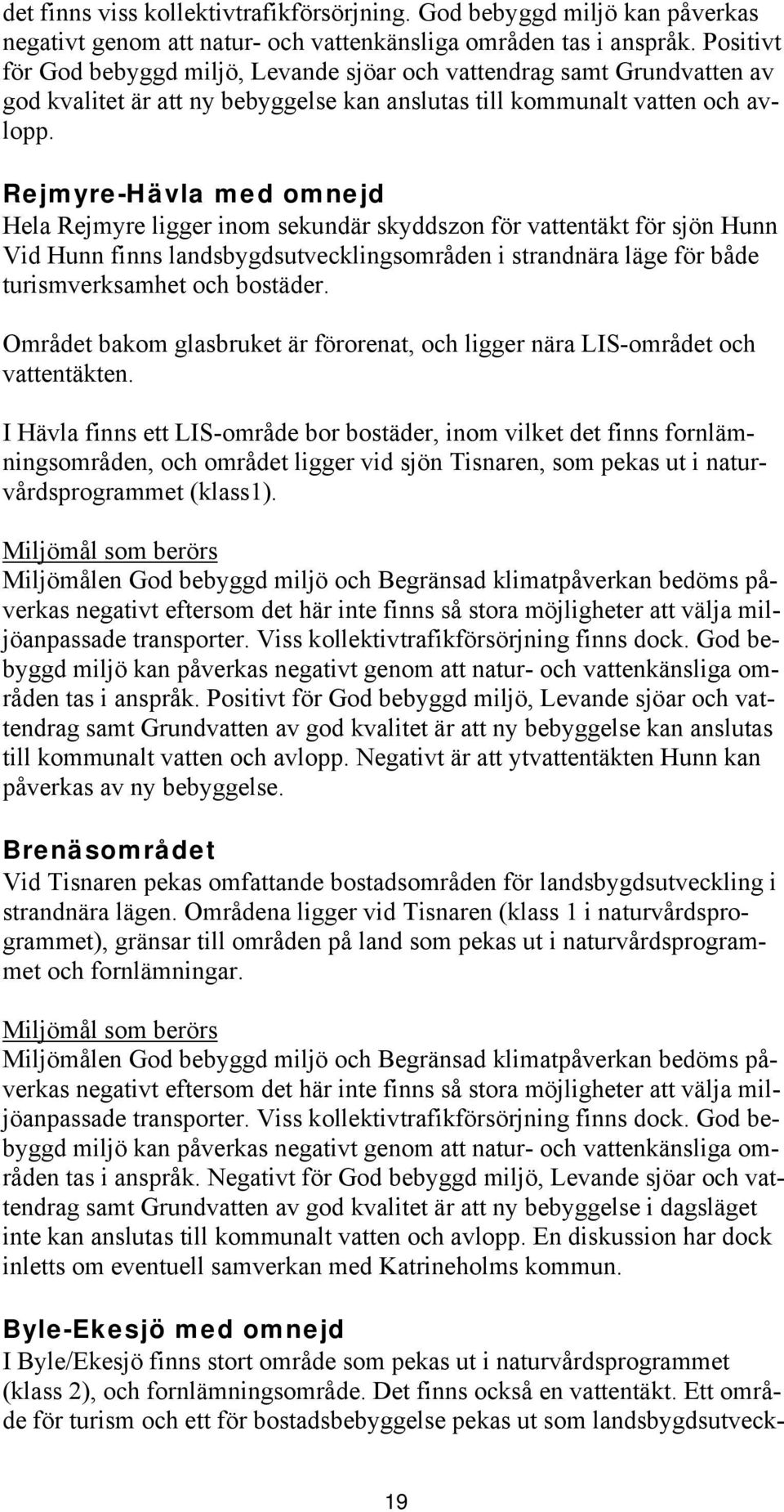 Rejmyre-Hävla med omnejd Hela Rejmyre ligger inom sekundär skyddszon för vattentäkt för sjön Hunn Vid Hunn finns landsbygdsutvecklingsområden i strandnära läge för både turismverksamhet och bostäder.