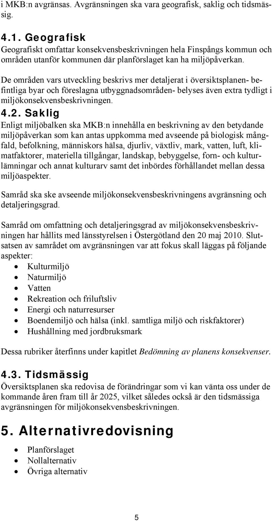 De områden vars utveckling beskrivs mer detaljerat i översiktsplanen- befintliga byar och föreslagna utbyggnadsområden- belyses även extra tydligt i miljökonsekvensbeskrivningen. 4.2.