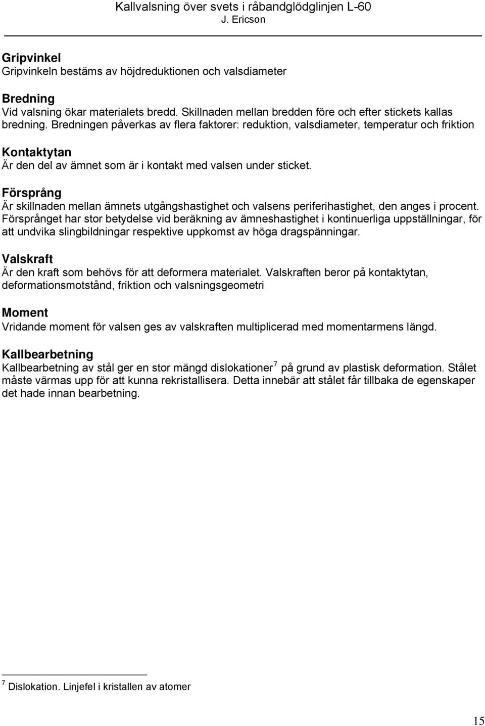 Försprång Är skillnaden mellan ämnets utgångshastighet och valsens periferihastighet, den anges i procent.