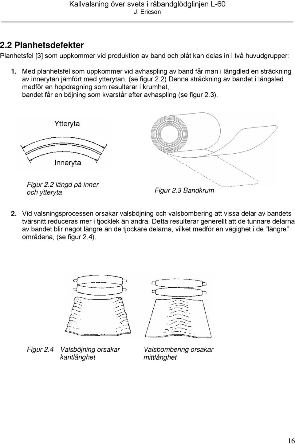 2) Denna sträckning av bandet i längsled medför en hopdragning som resulterar i krumhet, bandet får en böjning som kvarstår efter avhaspling (se figur 2.3). Ytteryta Inneryta Figur 2.