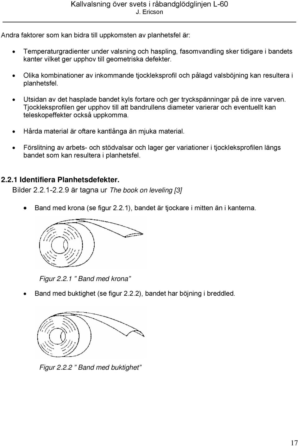 Tjockleksprofilen ger upphov till att bandrullens diameter varierar och eventuellt kan teleskopeffekter också uppkomma. Hårda material är oftare kantlånga än mjuka material.