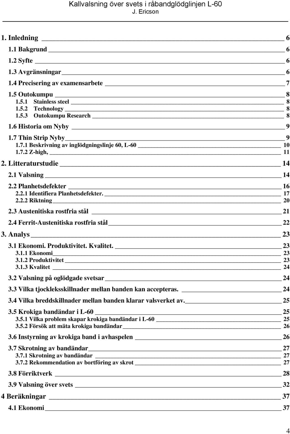 17 2.2.2 Riktning 20 2.3 Austenitiska rostfria stål 21 2.4 Ferrit-Austenitiska rostfria stål 22 3. Analys 23 3.1 Ekonomi. Produktivitet. Kvalitet. 23 3.1.1 Ekonomi 23 3.1.2 Produktivitet 23 3.1.3 Kvalitet 24 3.
