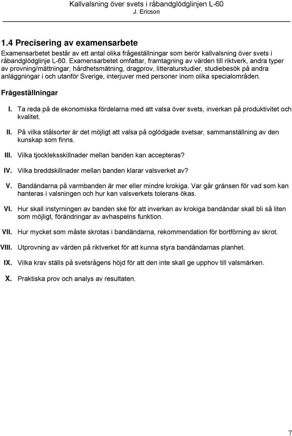 Sverige, interjuver med personer inom olika specialområden. Frågeställningar I. Ta reda på de ekonomiska fördelarna med att valsa över svets, inverkan på produktivitet och kvalitet. II.