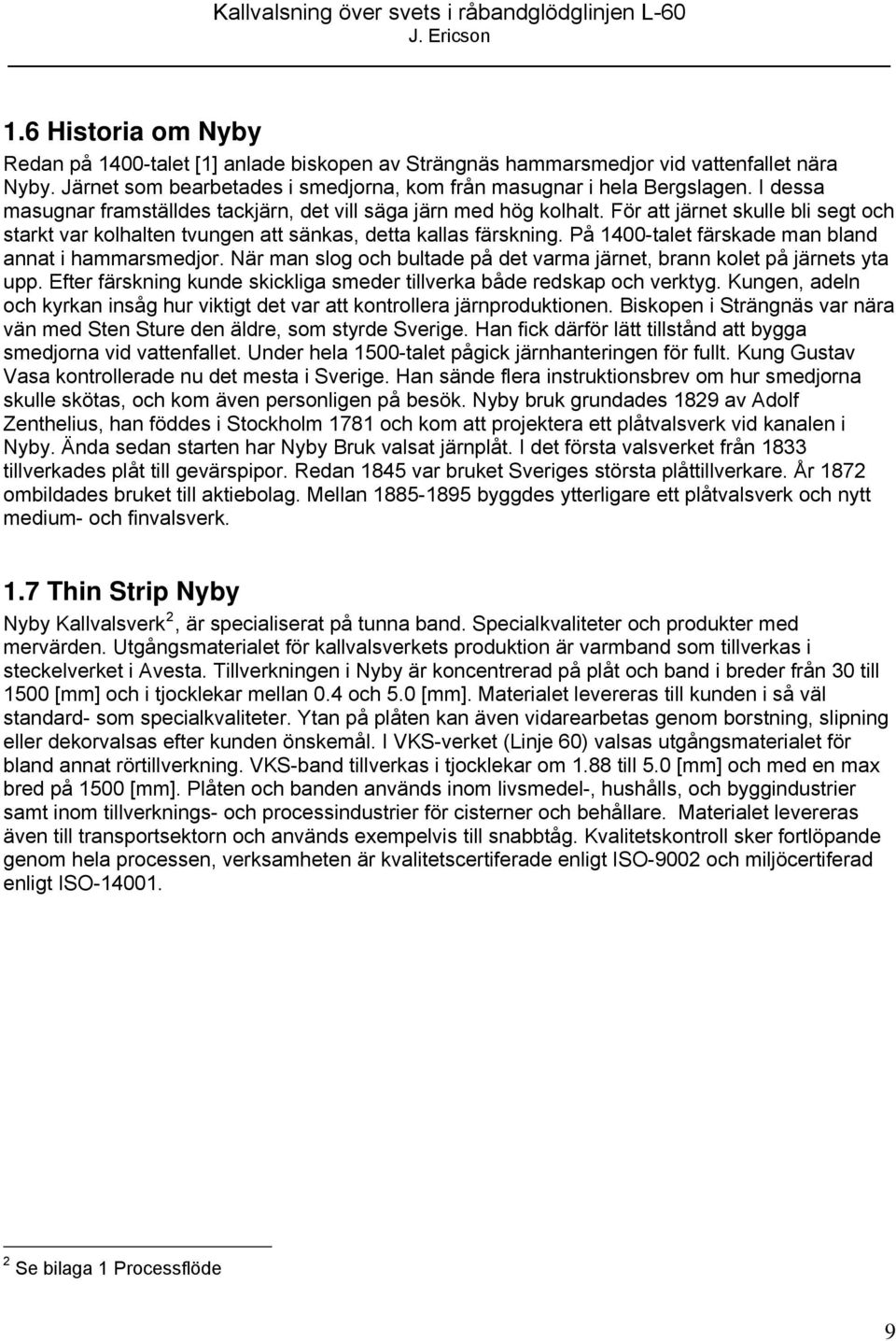 På 1400-talet färskade man bland annat i hammarsmedjor. När man slog och bultade på det varma järnet, brann kolet på järnets yta upp.