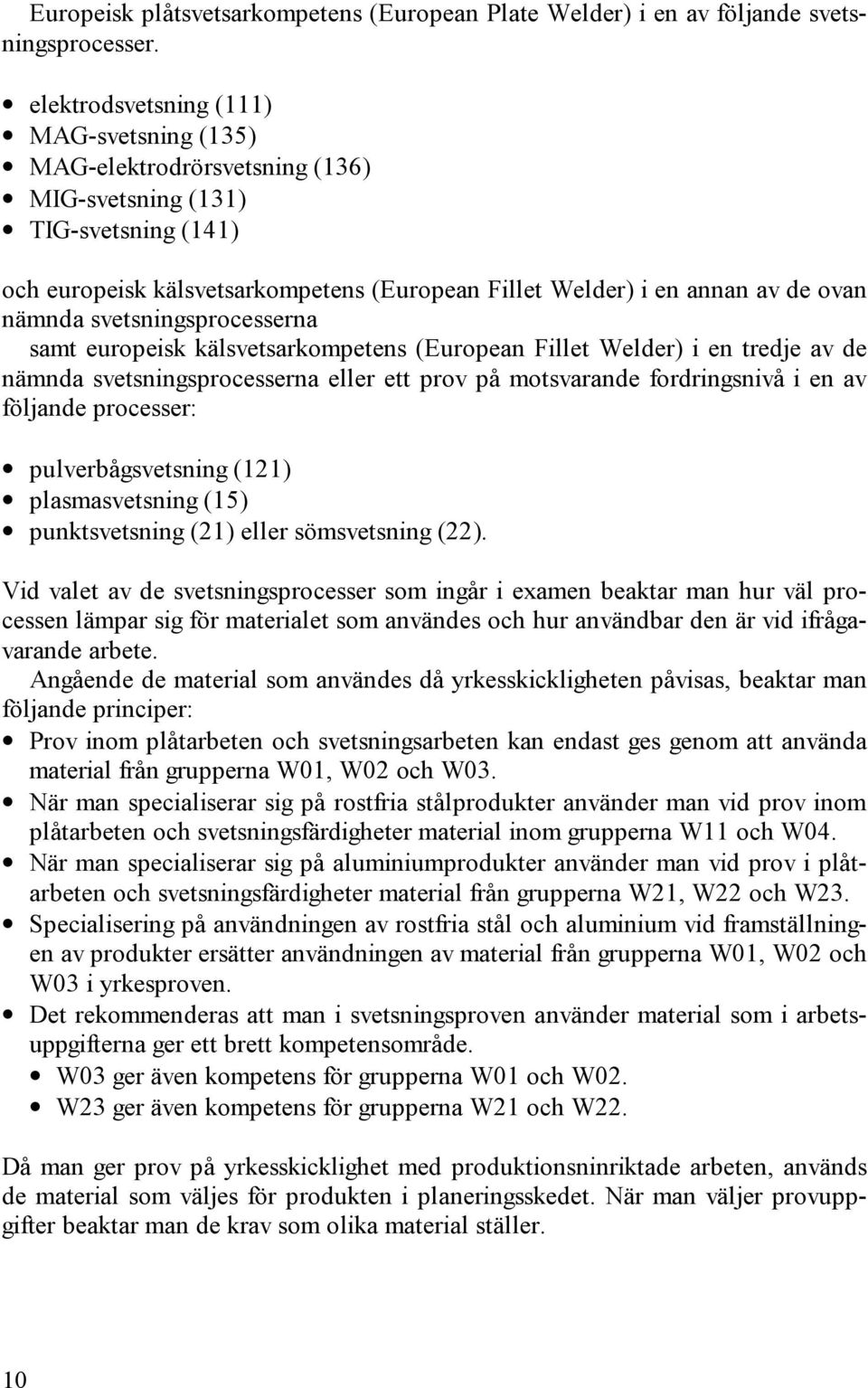 nämnda svetsningsprocesserna samt europeisk kälsvetsarkompetens (European Fillet Welder) i en tredje av de nämnda svetsningsprocesserna eller ett prov på motsvarande fordringsnivå i en av följande