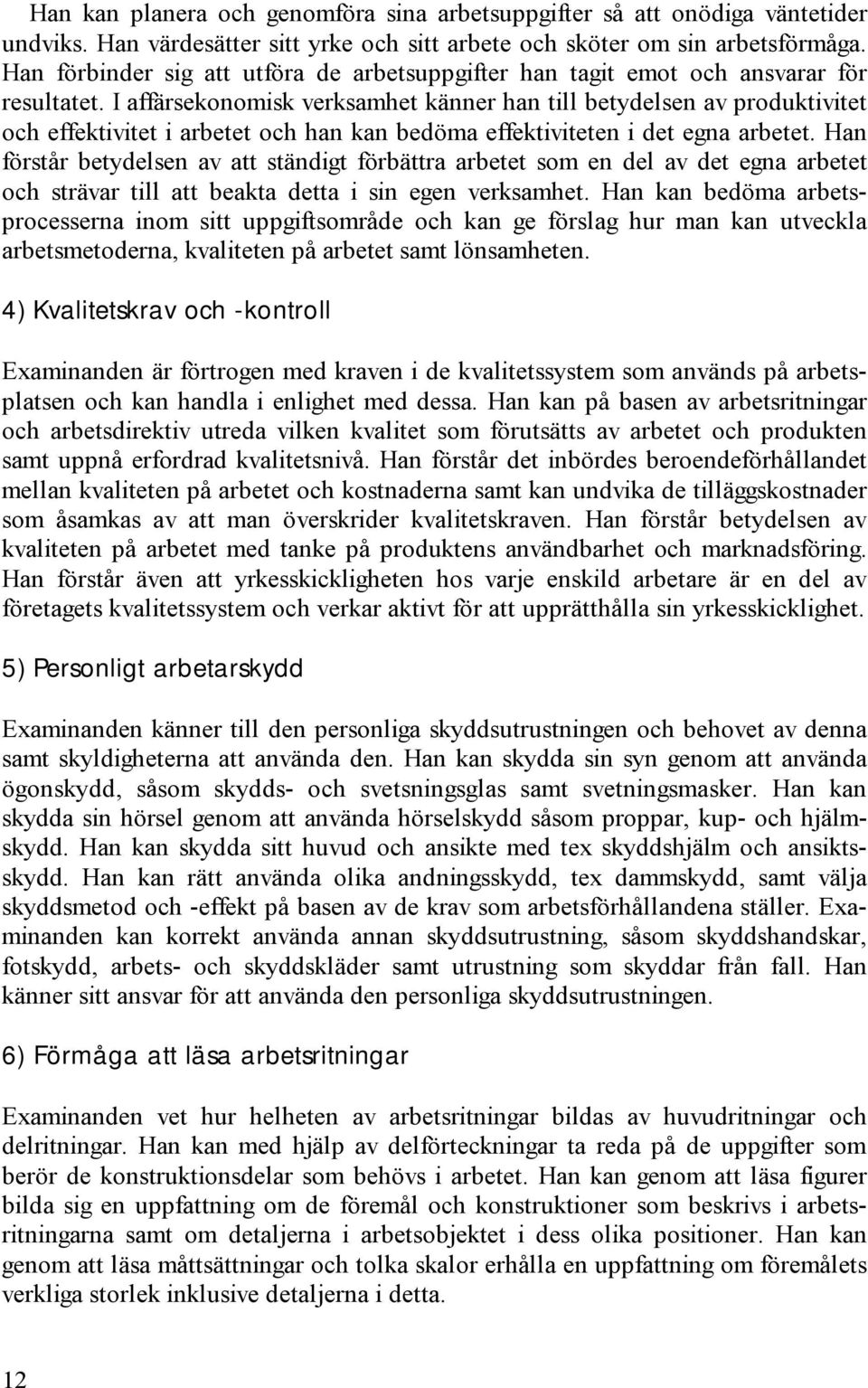 I affärsekonomisk verksamhet känner han till betydelsen av produktivitet och effektivitet i arbetet och han kan bedöma effektiviteten i det egna arbetet.
