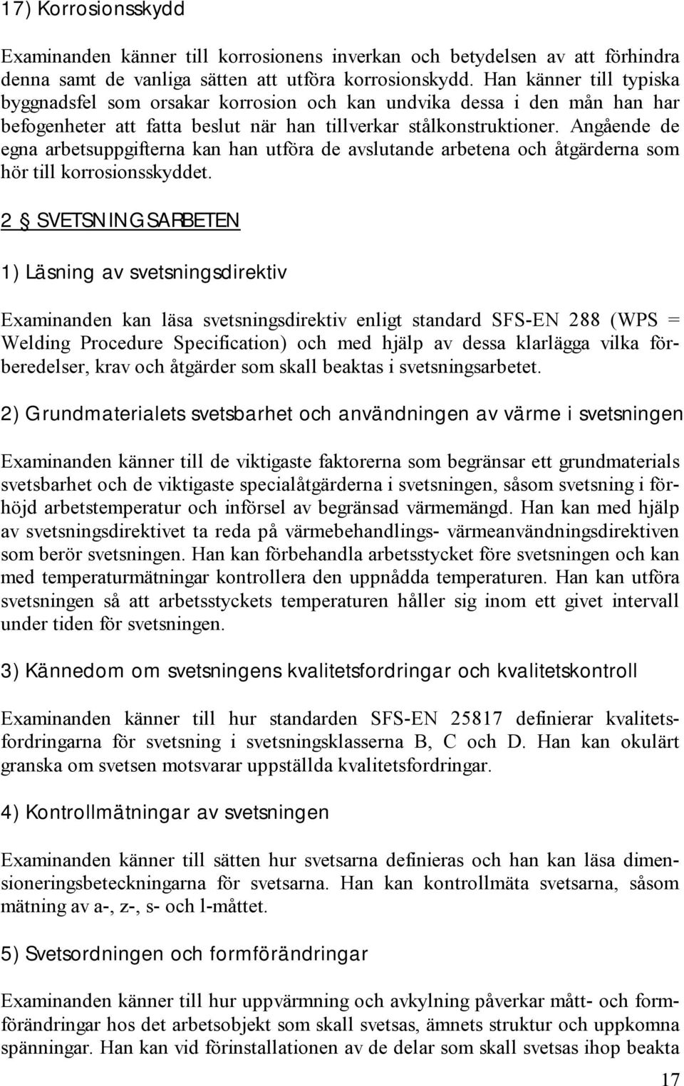 Angående de egna arbetsuppgifterna kan han utföra de avslutande arbetena och åtgärderna som hör till korrosionsskyddet.