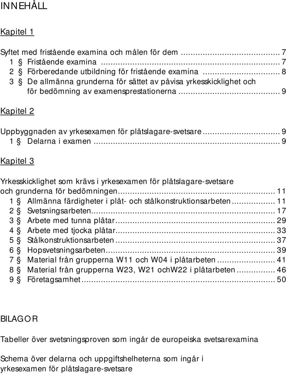 .. 9 Kapitel 3 Yrkesskicklighet som krävs i yrkesexamen för plåtslagare-svetsare och grunderna för bedömningen... 11 1 Allmänna färdigheter i plåt- och stålkonstruktionsarbeten.