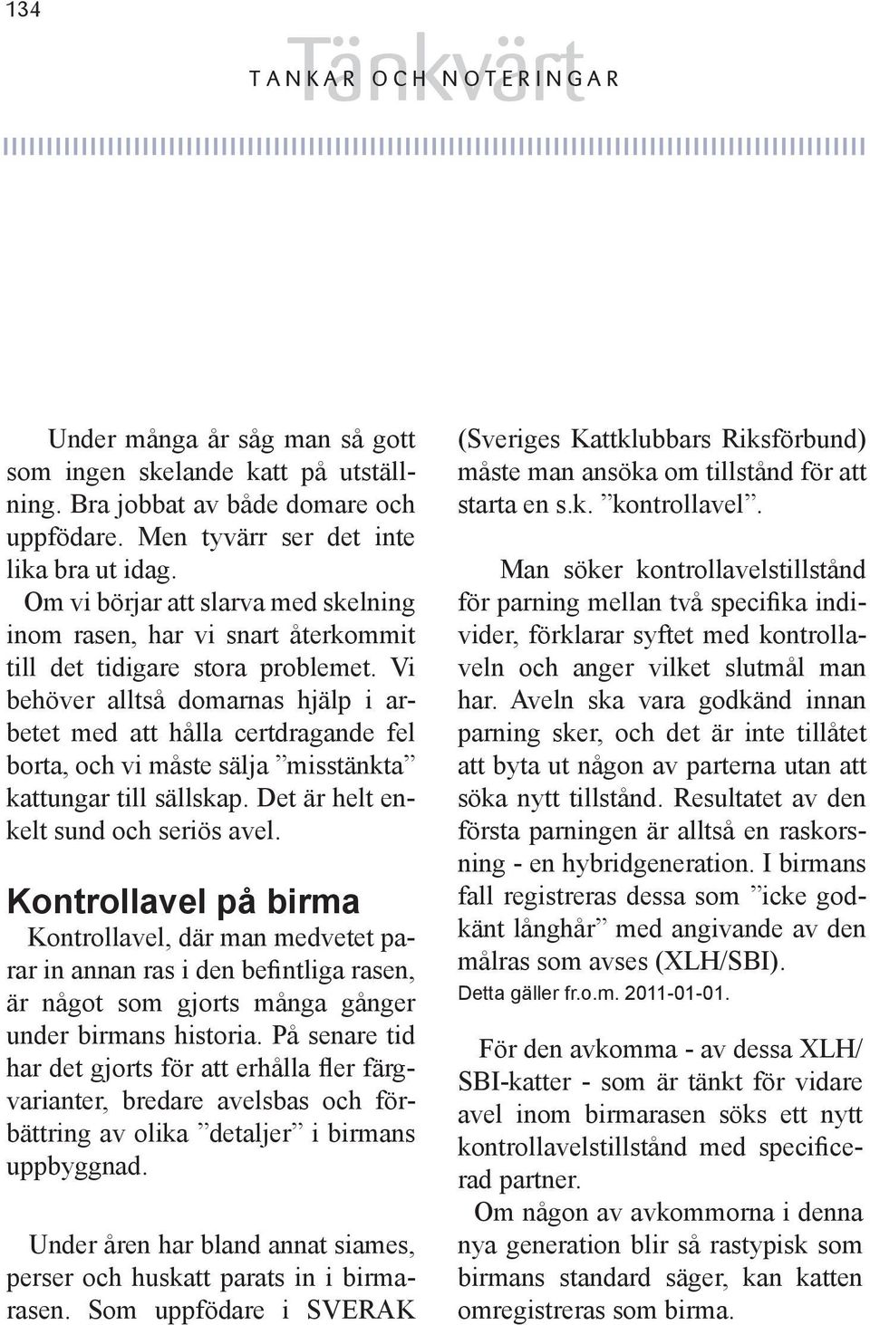 Vi behöver alltså domarnas hjälp i arbetet med att hålla certdragande fel borta, och vi måste sälja misstänkta kattungar till sällskap. Det är helt enkelt sund och seriös avel.