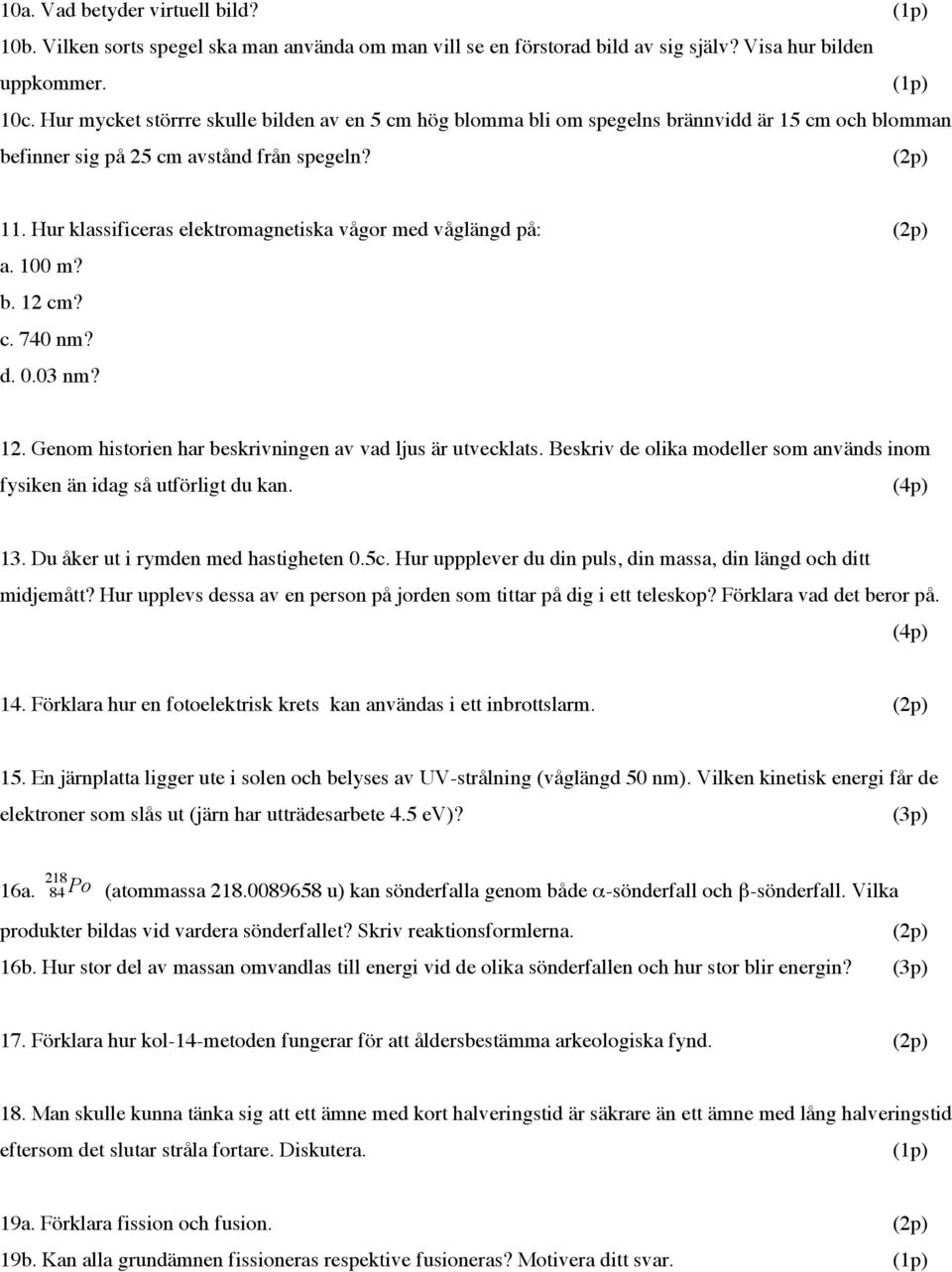 Hur klassificeras elektromagnetiska vågor med våglängd på: (2p) a. 100 m? b. 12 cm? c. 740 nm? d. 0.03 nm? 12. Genom historien har beskrivningen av vad ljus är utvecklats.
