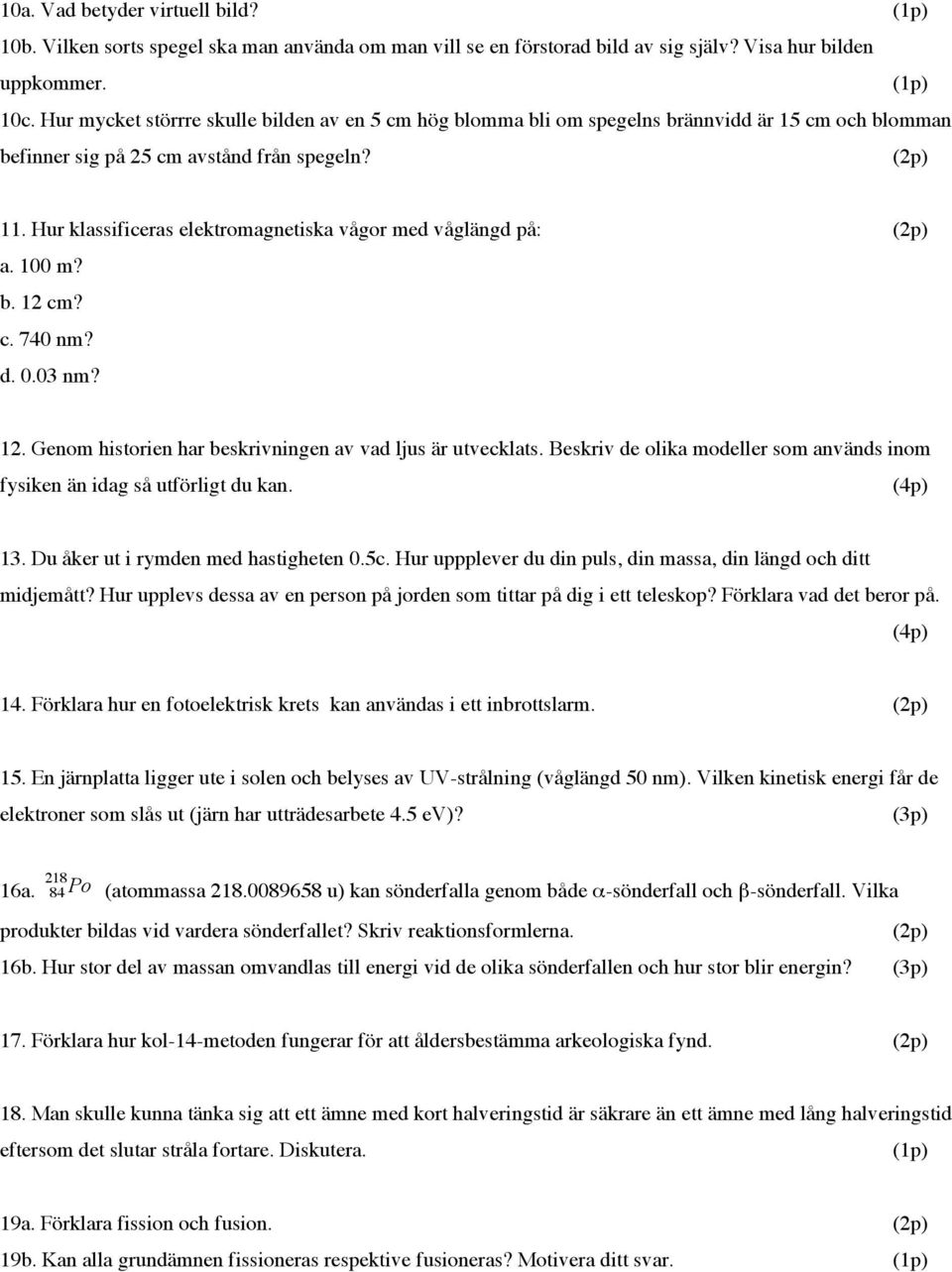 Hur klassificeras elektromagnetiska vågor med våglängd på: (2p) a. 100 m? b. 12 cm? c. 740 nm? d. 0.03 nm? 12. Genom historien har beskrivningen av vad ljus är utvecklats.