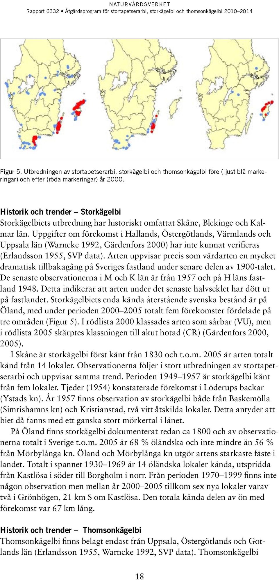 Uppgifter om förekomst i Hallands, Östergötlands, Värmlands och Uppsala län (Warncke 1992, Gärdenfors 2000) har inte kunnat verifieras (Erlandsson 1955, SVP data).