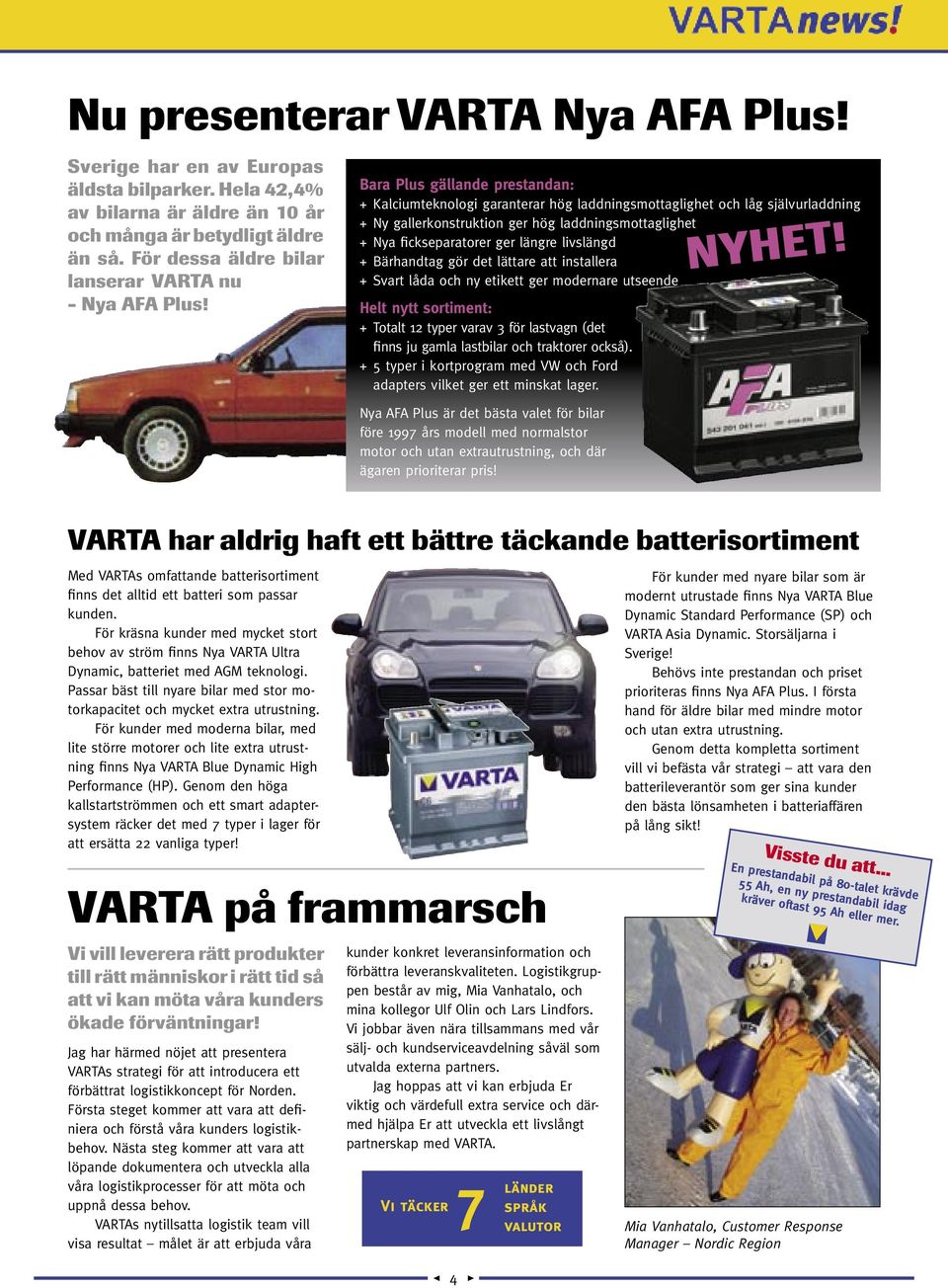 Bara Plus gällande prestandan: + Kalciumteknologi garanterar hög laddningsmottaglighet och låg självurladdning + Ny gallerkonstruktion ger hög laddningsmottaglighet + Nya fickseparatorer ger längre
