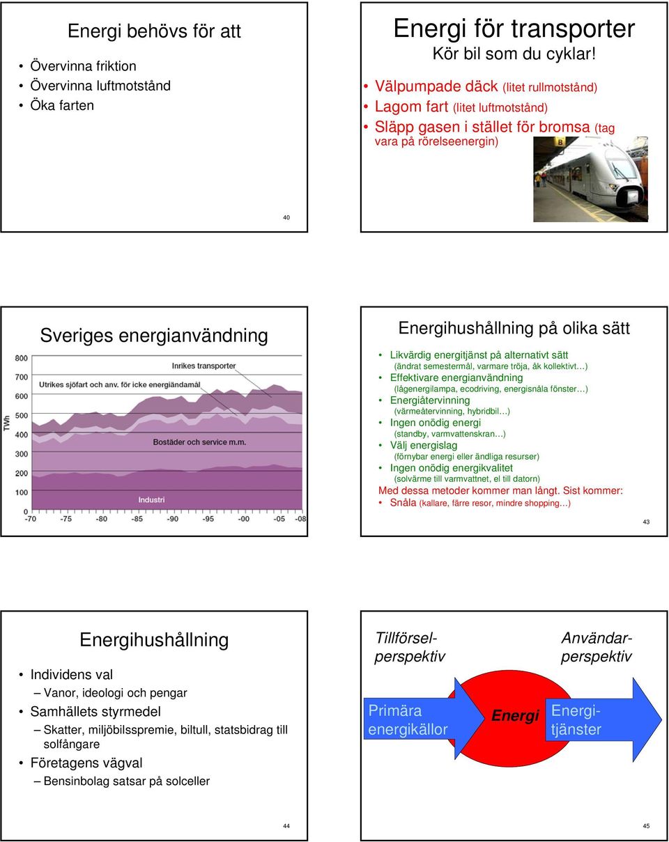 Likvärdig energitjänst på alternativt sätt (ändrat semestermål, varmare tröja, åk kollektivt ) Effektivare energianvändning (lågenergilampa, ecodriving, energisnåla fönster ) Energiåtervinning