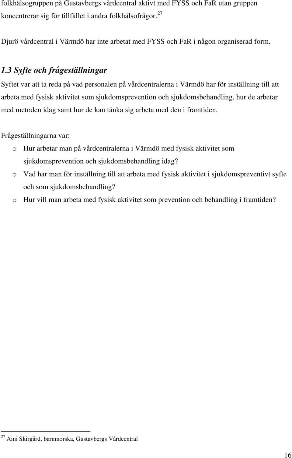 3 Syfte och frågeställningar Syftet var att ta reda på vad personalen på vårdcentralerna i Värmdö har för inställning till att arbeta med fysisk aktivitet som sjukdomsprevention och