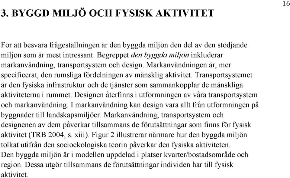 Transportsystemet är den fysiska infrastruktur och de tjänster som sammankopplar de mänskliga aktiviteterna i rummet. Designen återfinns i utformningen av våra transportsystem och markanvändning.