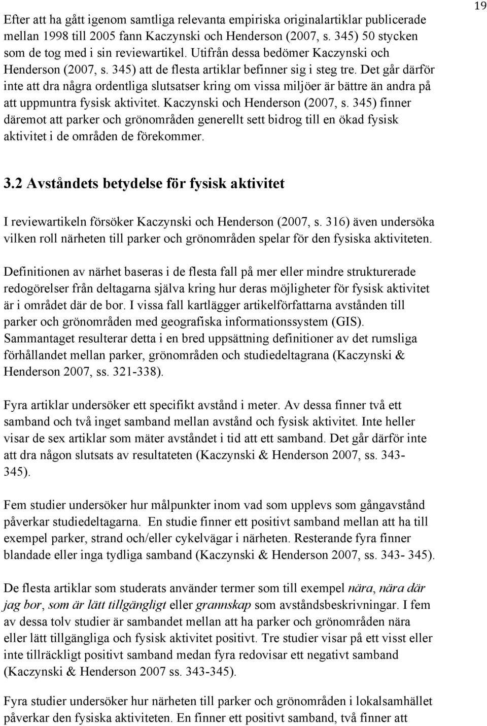 Det går därför inte att dra några ordentliga slutsatser kring om vissa miljöer är bättre än andra på att uppmuntra fysisk aktivitet. Kaczynski och Henderson (2007, s.