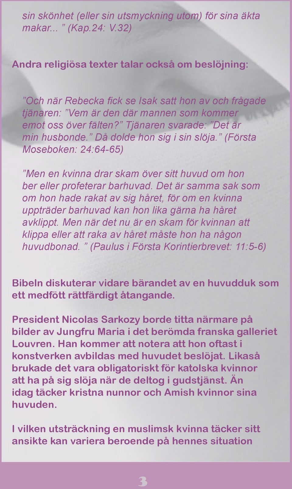 Tjänaren svarade: Det är min husbonde. Då dolde hon sig i sin slöja. (Första Moseboken: 24:64-65) Men en kvinna drar skam över sitt huvud om hon ber eller profeterar barhuvad.