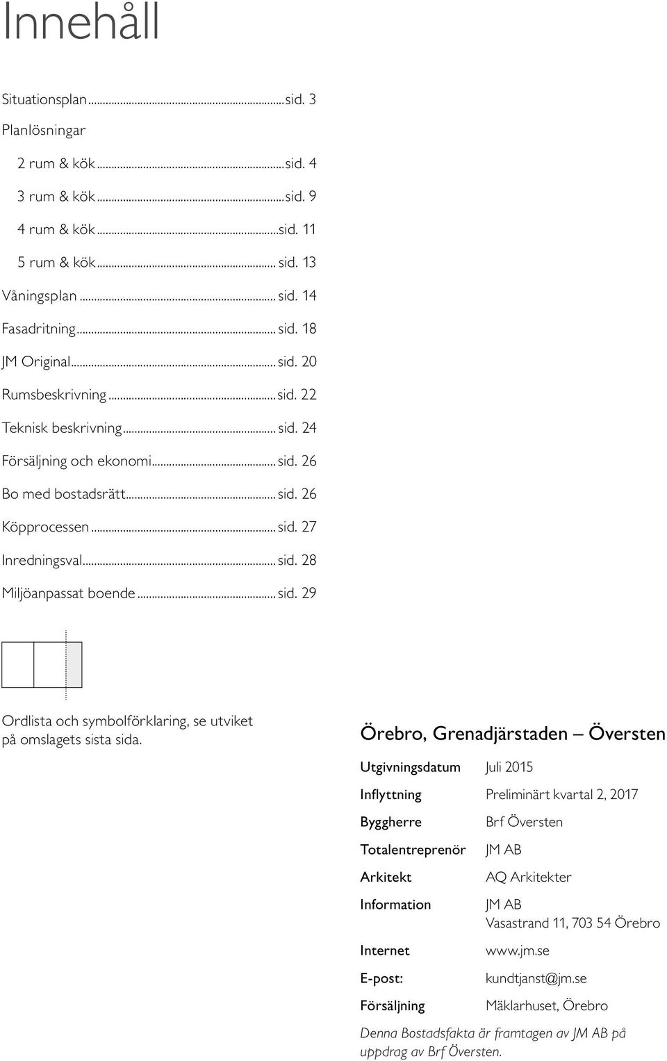 Örebro, Grenadjärstaden Översten Utgivningsdatum Juli 2015 Inflyttning Preliminärt kvartal 2, 2017 Byggherre Brf Översten Totalentreprenör J AB Arkitekt AQ Arkitekter Information J AB Vasastrand 11,